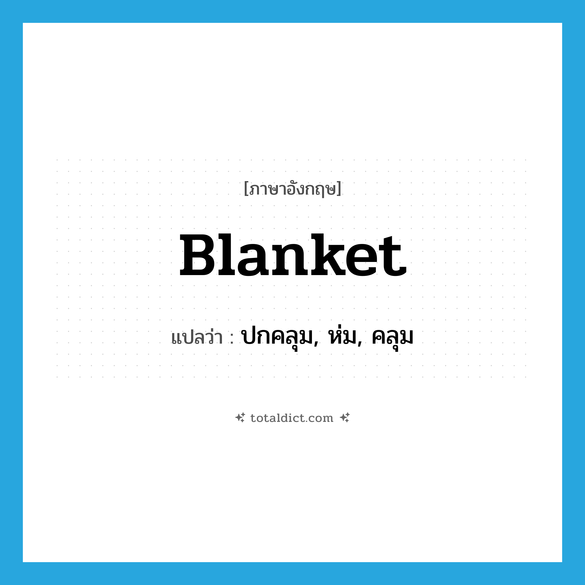 blanket แปลว่า?, คำศัพท์ภาษาอังกฤษ blanket แปลว่า ปกคลุม, ห่ม, คลุม ประเภท VT หมวด VT