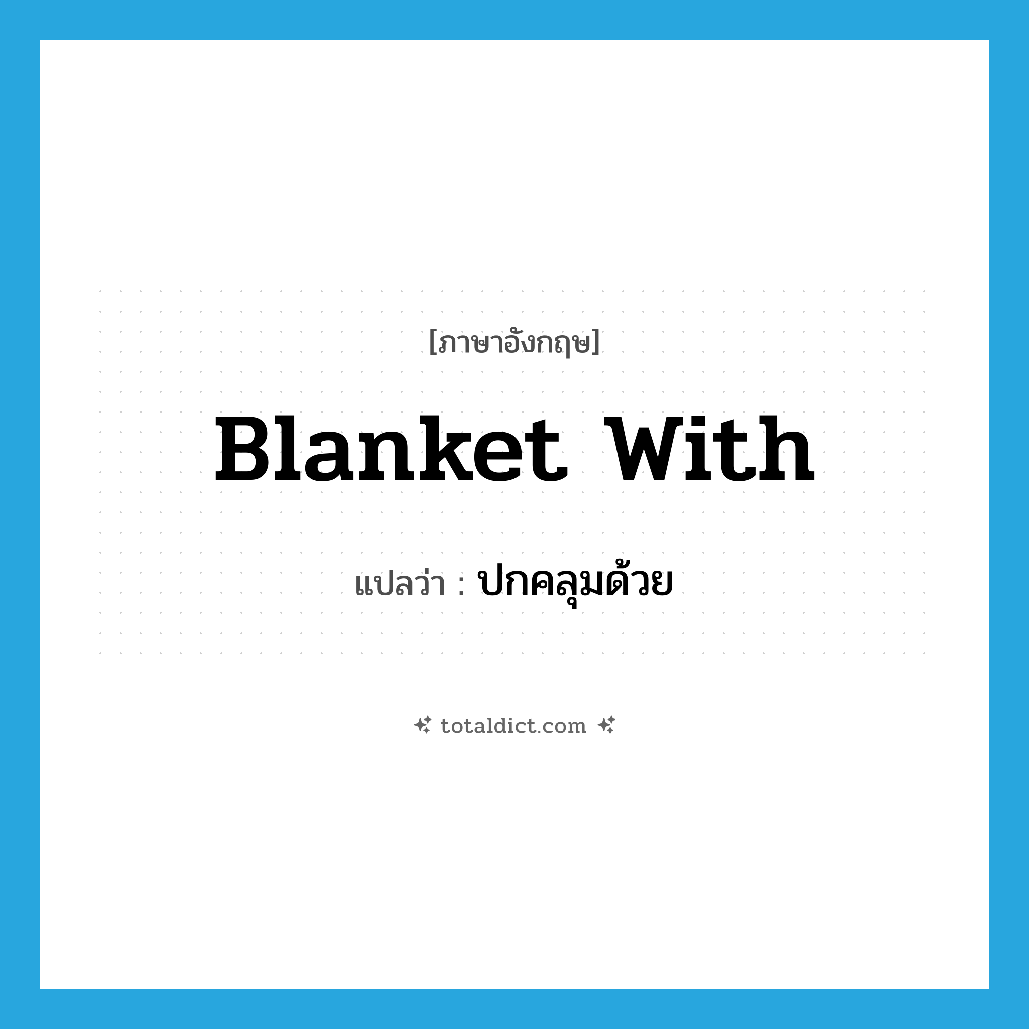 blanket with แปลว่า?, คำศัพท์ภาษาอังกฤษ blanket with แปลว่า ปกคลุมด้วย ประเภท PHRV หมวด PHRV