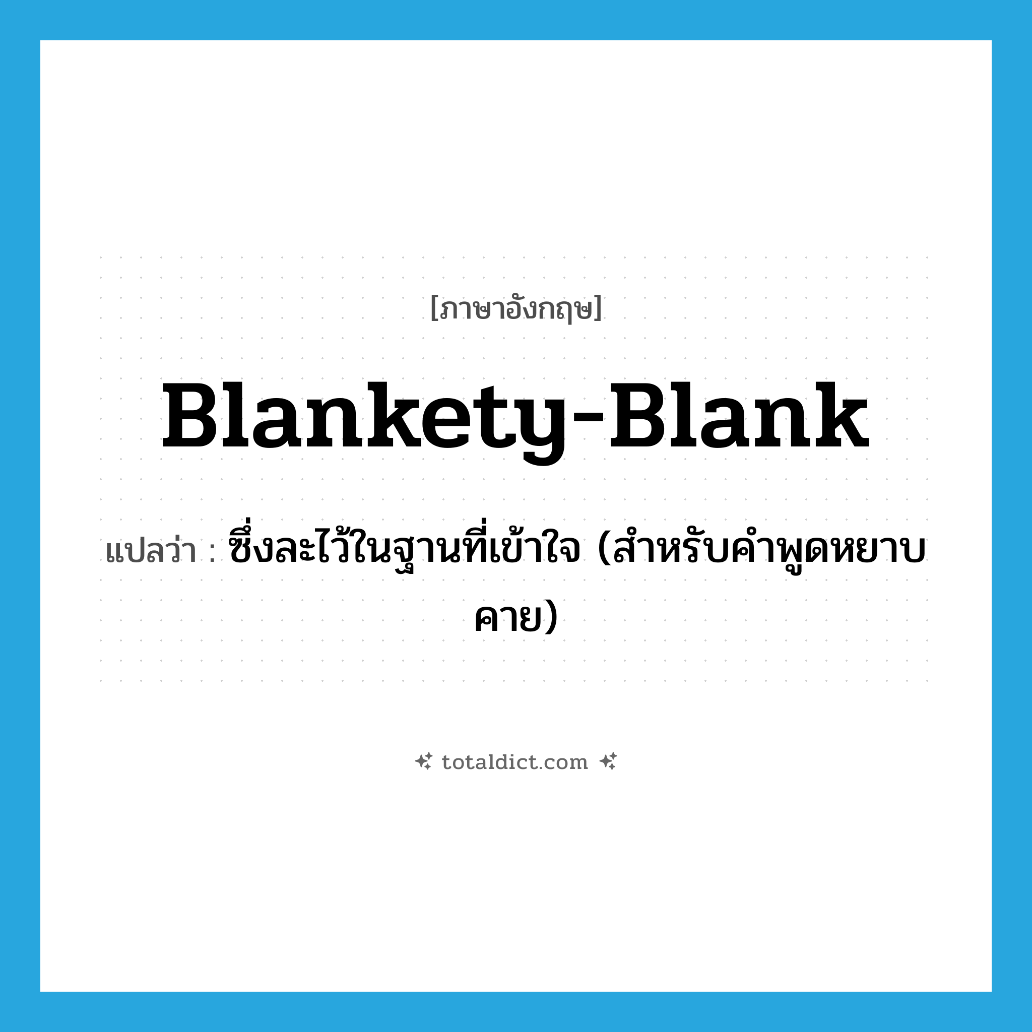 blankety-blank แปลว่า?, คำศัพท์ภาษาอังกฤษ blankety-blank แปลว่า ซึ่งละไว้ในฐานที่เข้าใจ (สำหรับคำพูดหยาบคาย) ประเภท ADJ หมวด ADJ