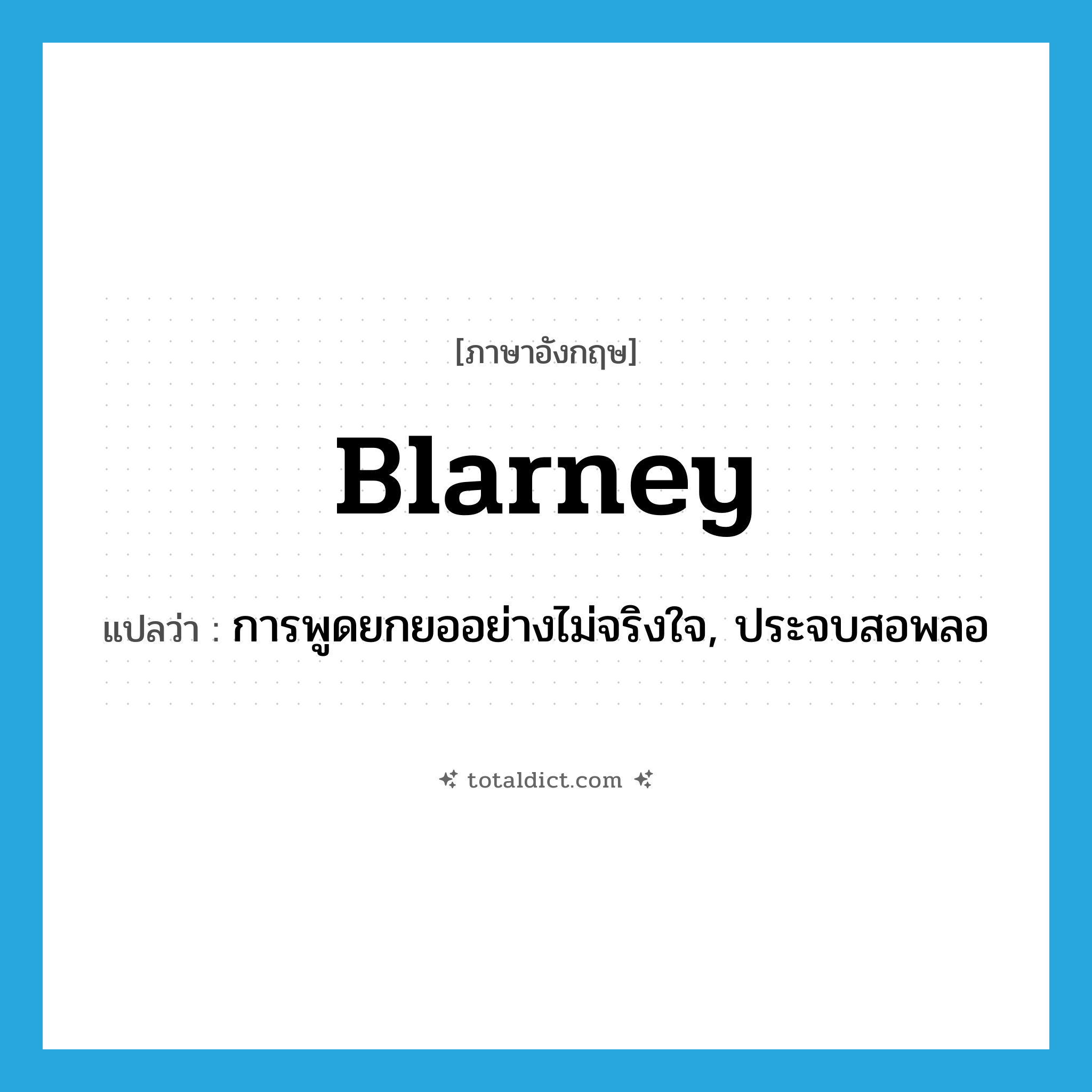 blarney แปลว่า?, คำศัพท์ภาษาอังกฤษ blarney แปลว่า การพูดยกยออย่างไม่จริงใจ, ประจบสอพลอ ประเภท N หมวด N