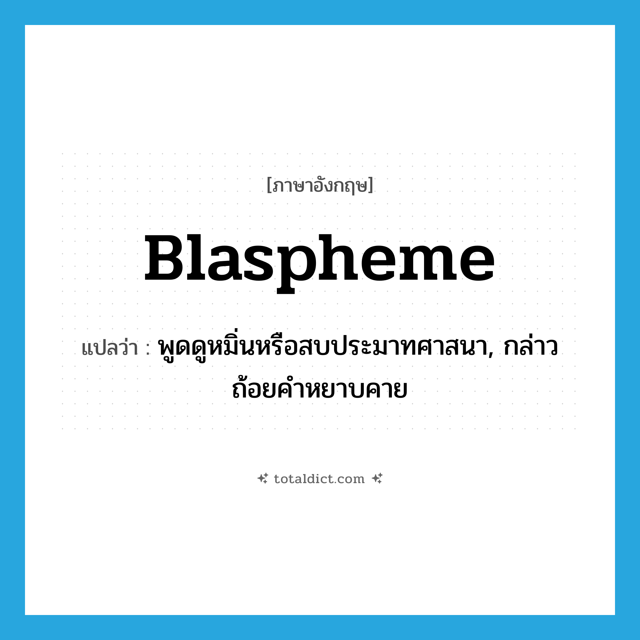 blaspheme แปลว่า?, คำศัพท์ภาษาอังกฤษ blaspheme แปลว่า พูดดูหมิ่นหรือสบประมาทศาสนา, กล่าวถ้อยคำหยาบคาย ประเภท VT หมวด VT