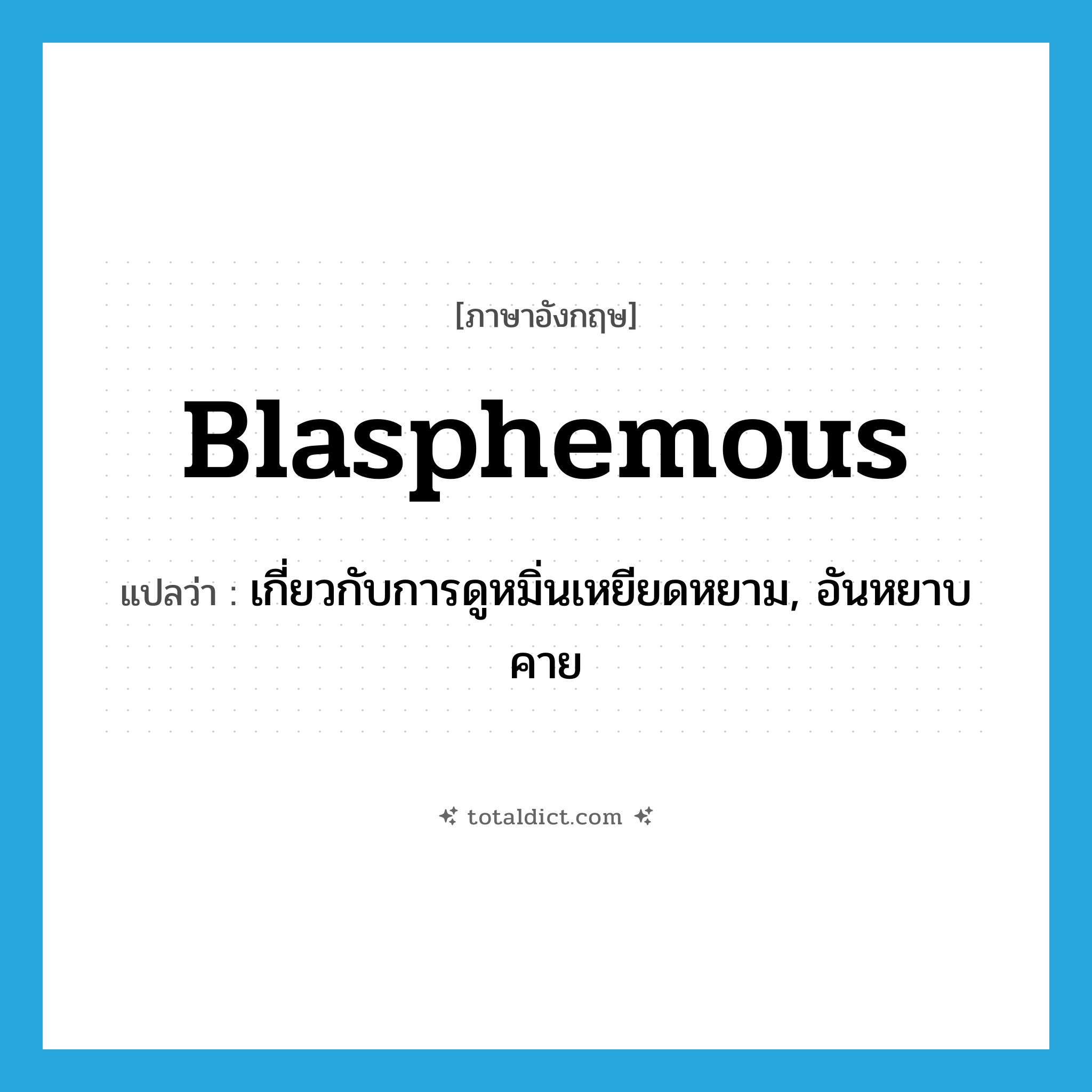 blasphemous แปลว่า?, คำศัพท์ภาษาอังกฤษ blasphemous แปลว่า เกี่ยวกับการดูหมิ่นเหยียดหยาม, อันหยาบคาย ประเภท ADJ หมวด ADJ