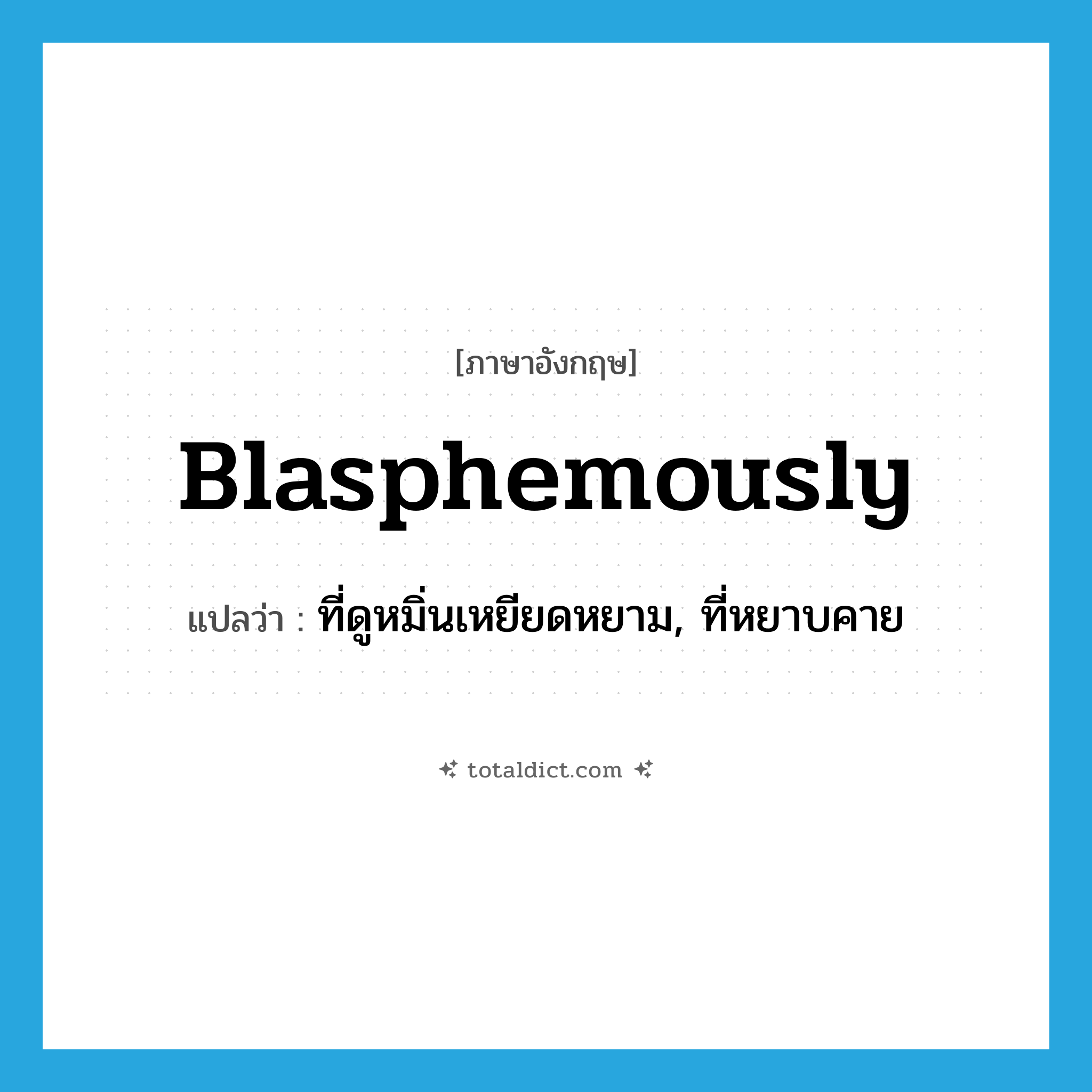 blasphemously แปลว่า?, คำศัพท์ภาษาอังกฤษ blasphemously แปลว่า ที่ดูหมิ่นเหยียดหยาม, ที่หยาบคาย ประเภท ADV หมวด ADV