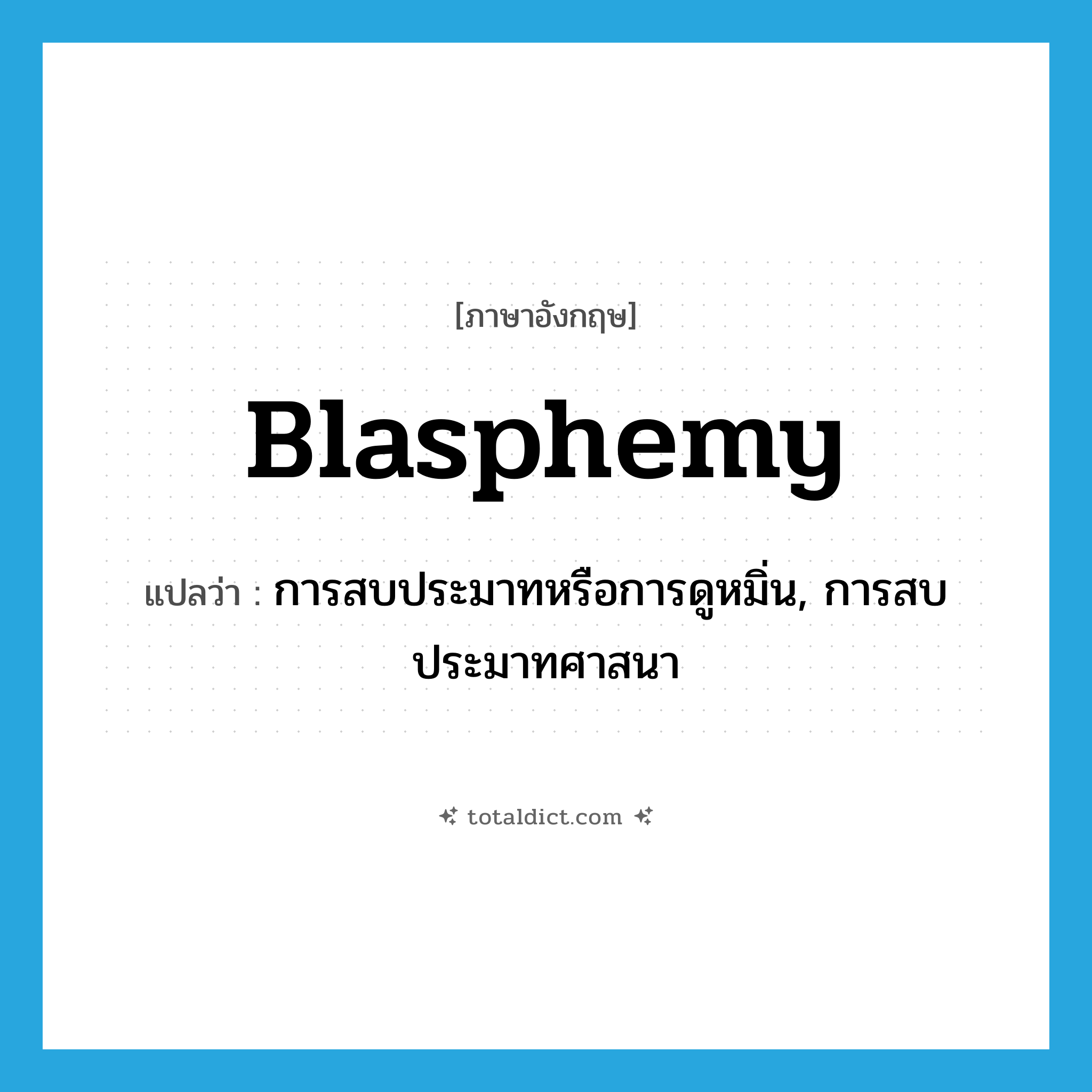 blasphemy แปลว่า?, คำศัพท์ภาษาอังกฤษ blasphemy แปลว่า การสบประมาทหรือการดูหมิ่น, การสบประมาทศาสนา ประเภท N หมวด N