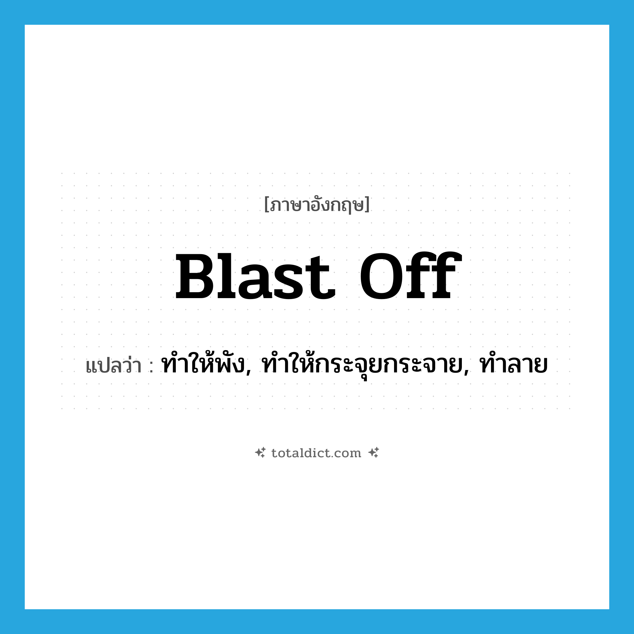 blast off แปลว่า?, คำศัพท์ภาษาอังกฤษ blast off แปลว่า ทำให้พัง, ทำให้กระจุยกระจาย, ทำลาย ประเภท PHRV หมวด PHRV