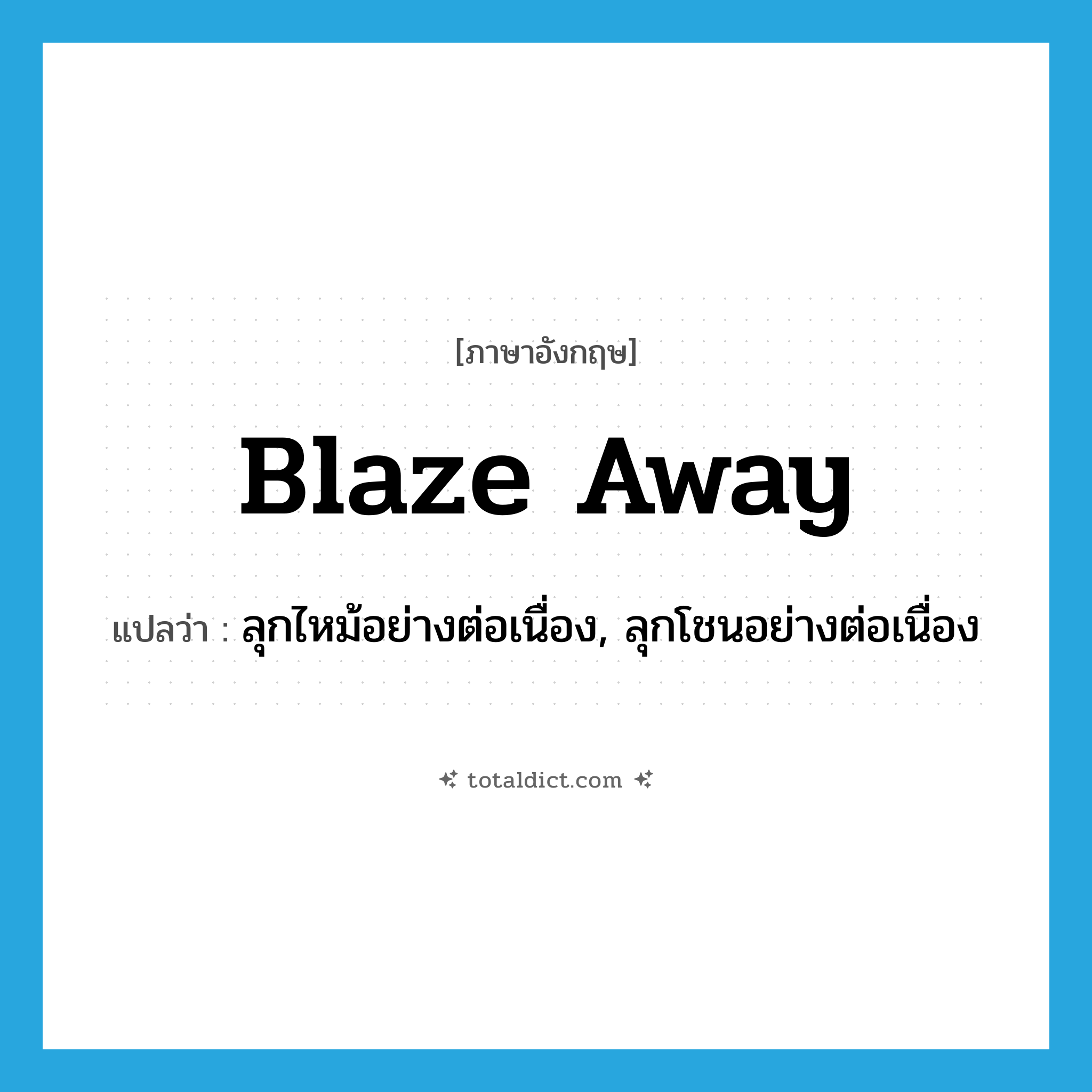 blaze away แปลว่า?, คำศัพท์ภาษาอังกฤษ blaze away แปลว่า ลุกไหม้อย่างต่อเนื่อง, ลุกโชนอย่างต่อเนื่อง ประเภท PHRV หมวด PHRV