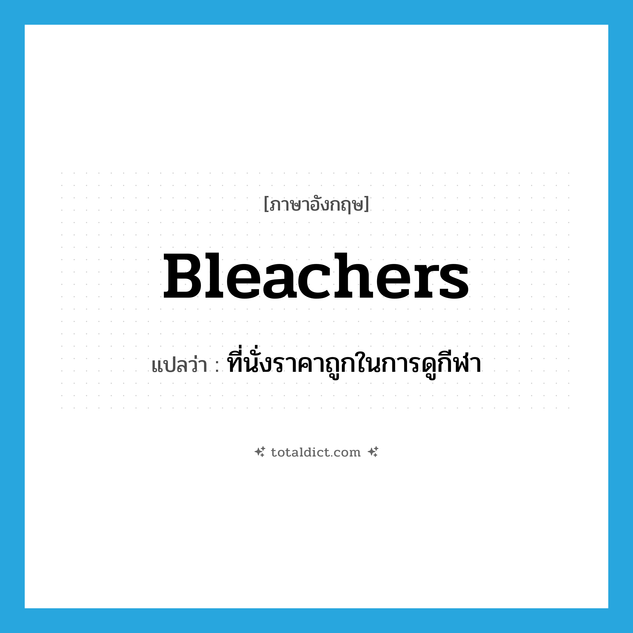 bleachers แปลว่า?, คำศัพท์ภาษาอังกฤษ bleachers แปลว่า ที่นั่งราคาถูกในการดูกีฬา ประเภท N หมวด N