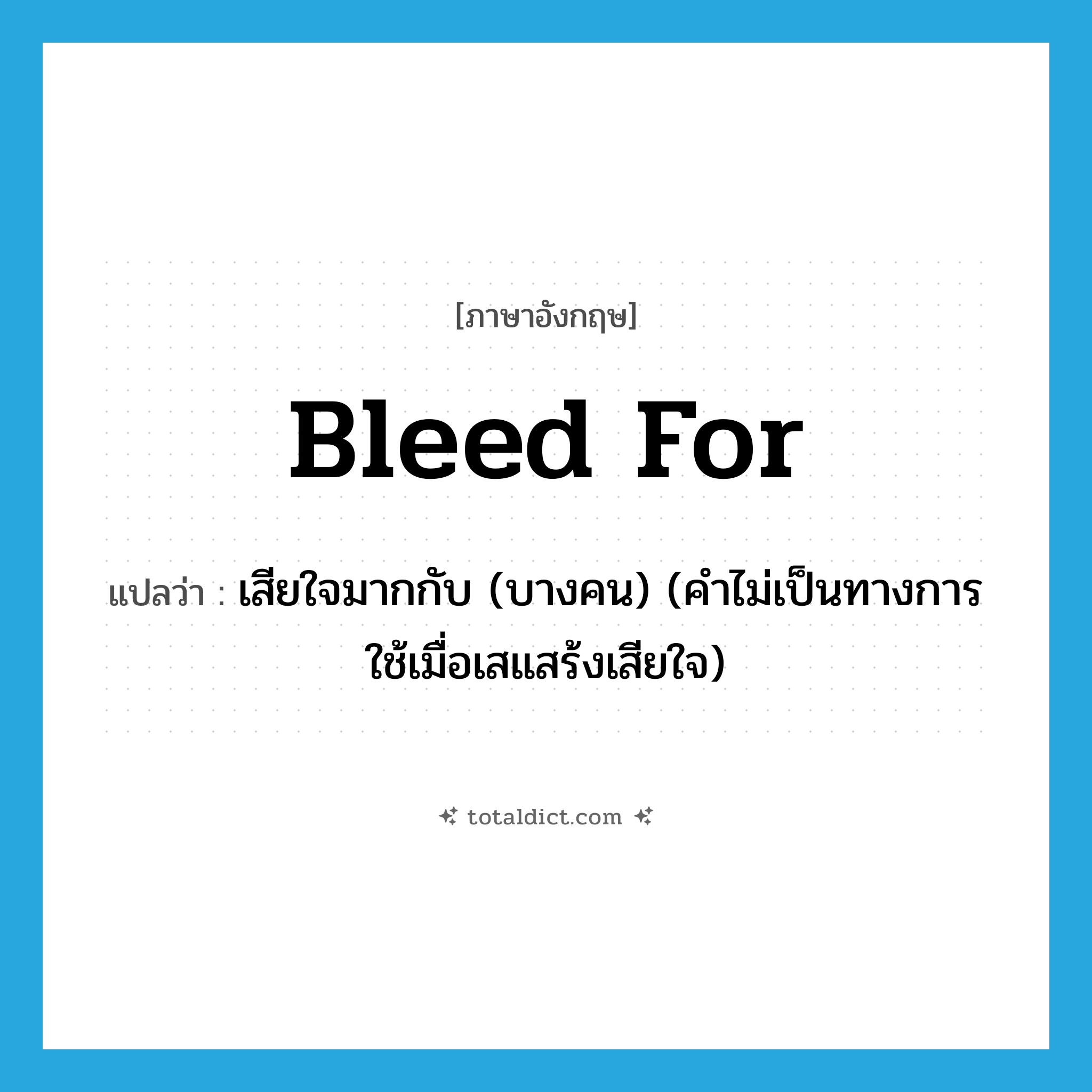 bleed for แปลว่า?, คำศัพท์ภาษาอังกฤษ bleed for แปลว่า เสียใจมากกับ (บางคน) (คำไม่เป็นทางการ ใช้เมื่อเสแสร้งเสียใจ) ประเภท PHRV หมวด PHRV