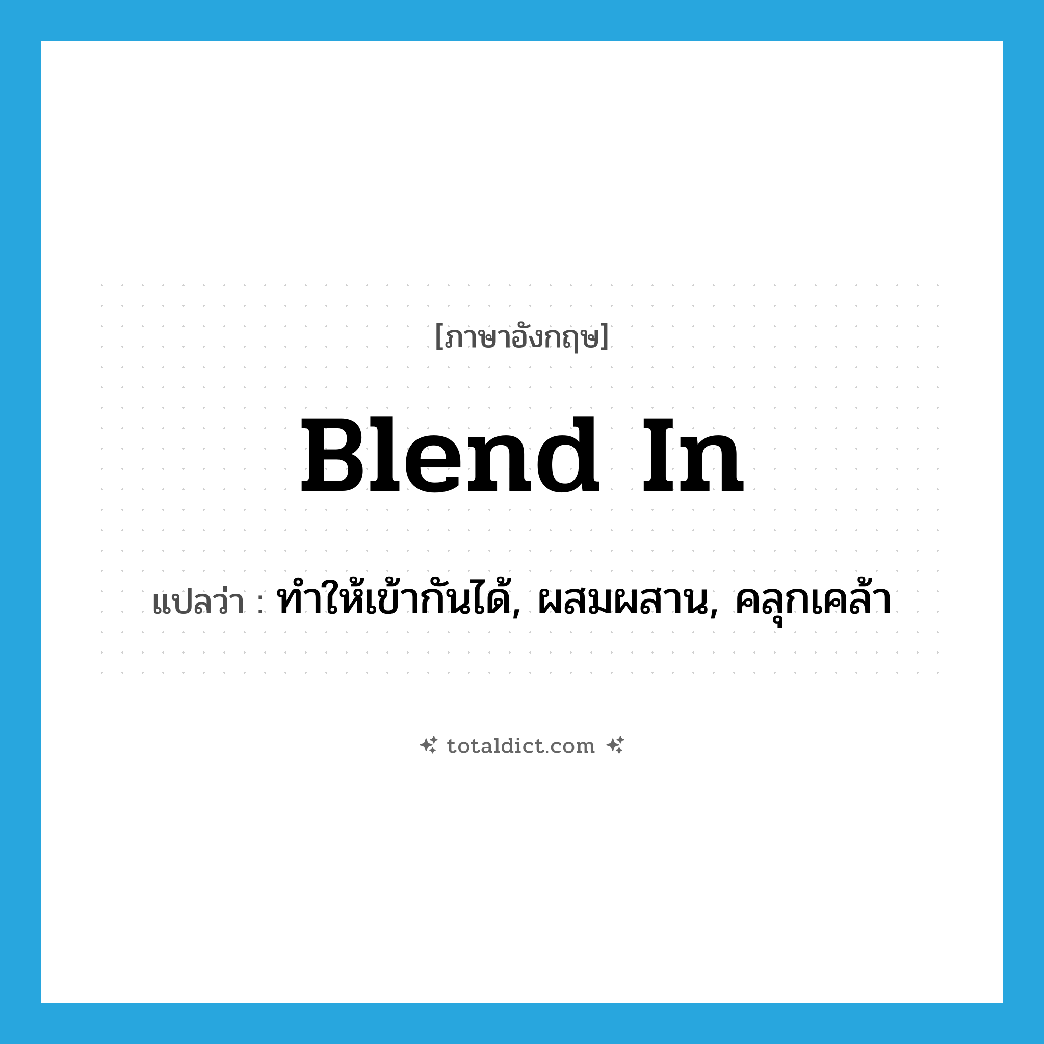 blend in แปลว่า?, คำศัพท์ภาษาอังกฤษ blend in แปลว่า ทำให้เข้ากันได้, ผสมผสาน, คลุกเคล้า ประเภท PHRV หมวด PHRV