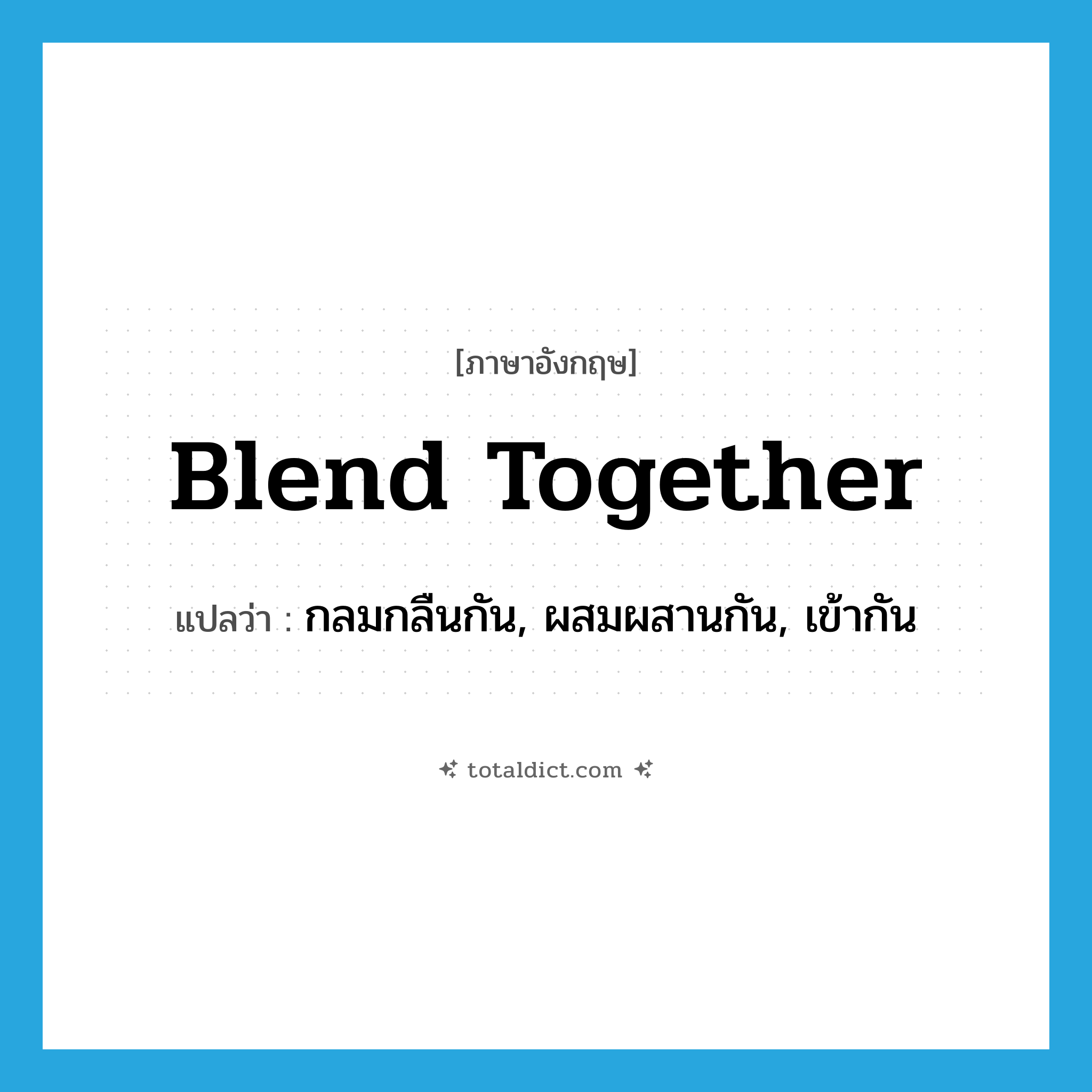 blend together แปลว่า?, คำศัพท์ภาษาอังกฤษ blend together แปลว่า กลมกลืนกัน, ผสมผสานกัน, เข้ากัน ประเภท PHRV หมวด PHRV