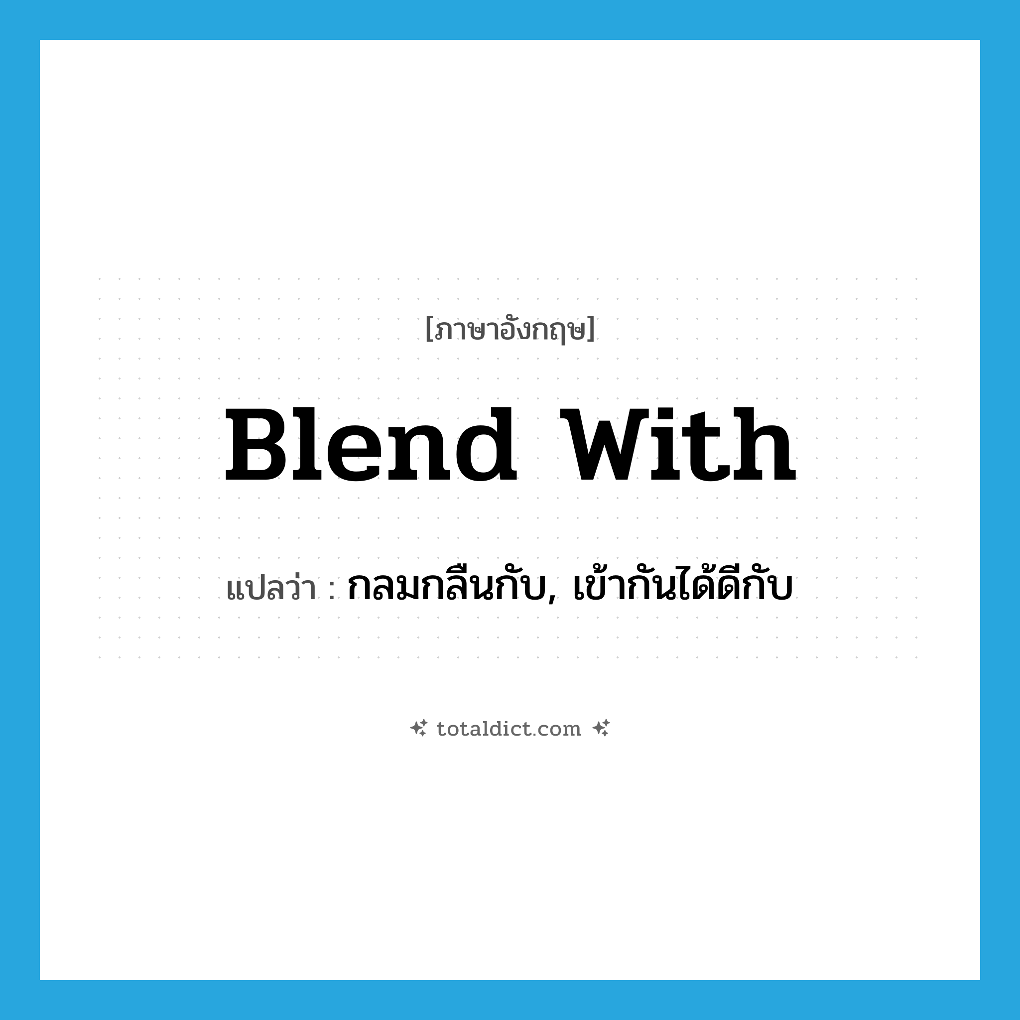 blend with แปลว่า?, คำศัพท์ภาษาอังกฤษ blend with แปลว่า กลมกลืนกับ, เข้ากันได้ดีกับ ประเภท PHRV หมวด PHRV