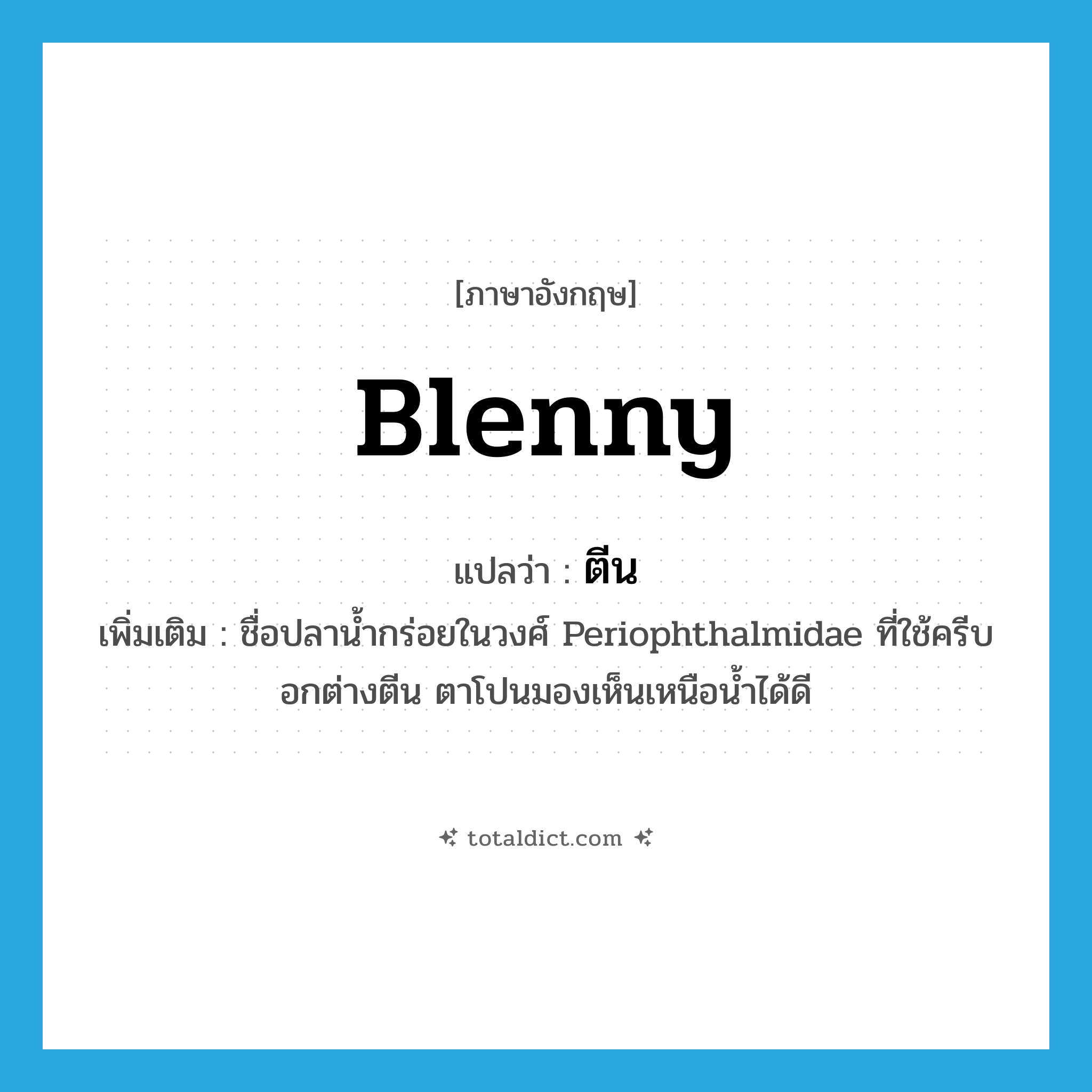 ตีน ภาษาอังกฤษ?, คำศัพท์ภาษาอังกฤษ ตีน แปลว่า blenny ประเภท N เพิ่มเติม ชื่อปลาน้ำกร่อยในวงศ์ Periophthalmidae ที่ใช้ครีบอกต่างตีน ตาโปนมองเห็นเหนือน้ำได้ดี หมวด N