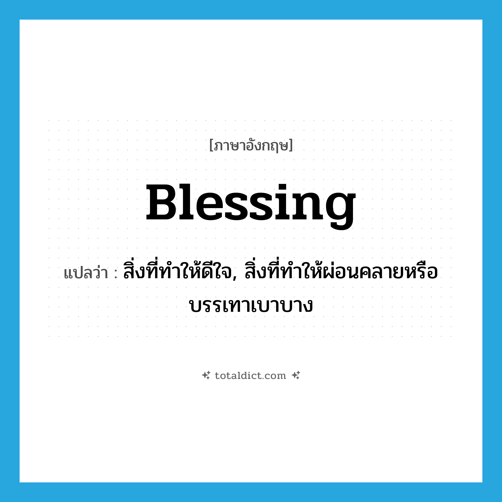 blessing แปลว่า?, คำศัพท์ภาษาอังกฤษ blessing แปลว่า สิ่งที่ทำให้ดีใจ, สิ่งที่ทำให้ผ่อนคลายหรือบรรเทาเบาบาง ประเภท N หมวด N