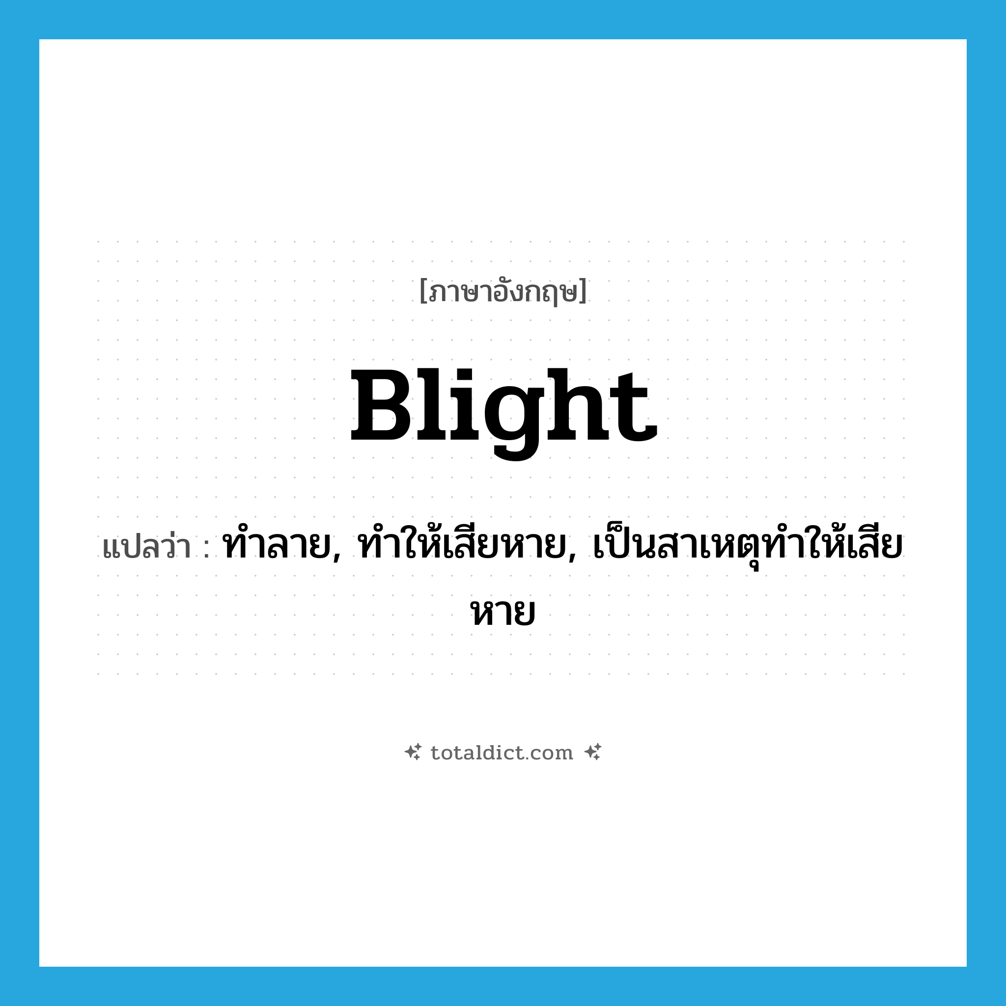 blight แปลว่า?, คำศัพท์ภาษาอังกฤษ blight แปลว่า ทำลาย, ทำให้เสียหาย, เป็นสาเหตุทำให้เสียหาย ประเภท VT หมวด VT