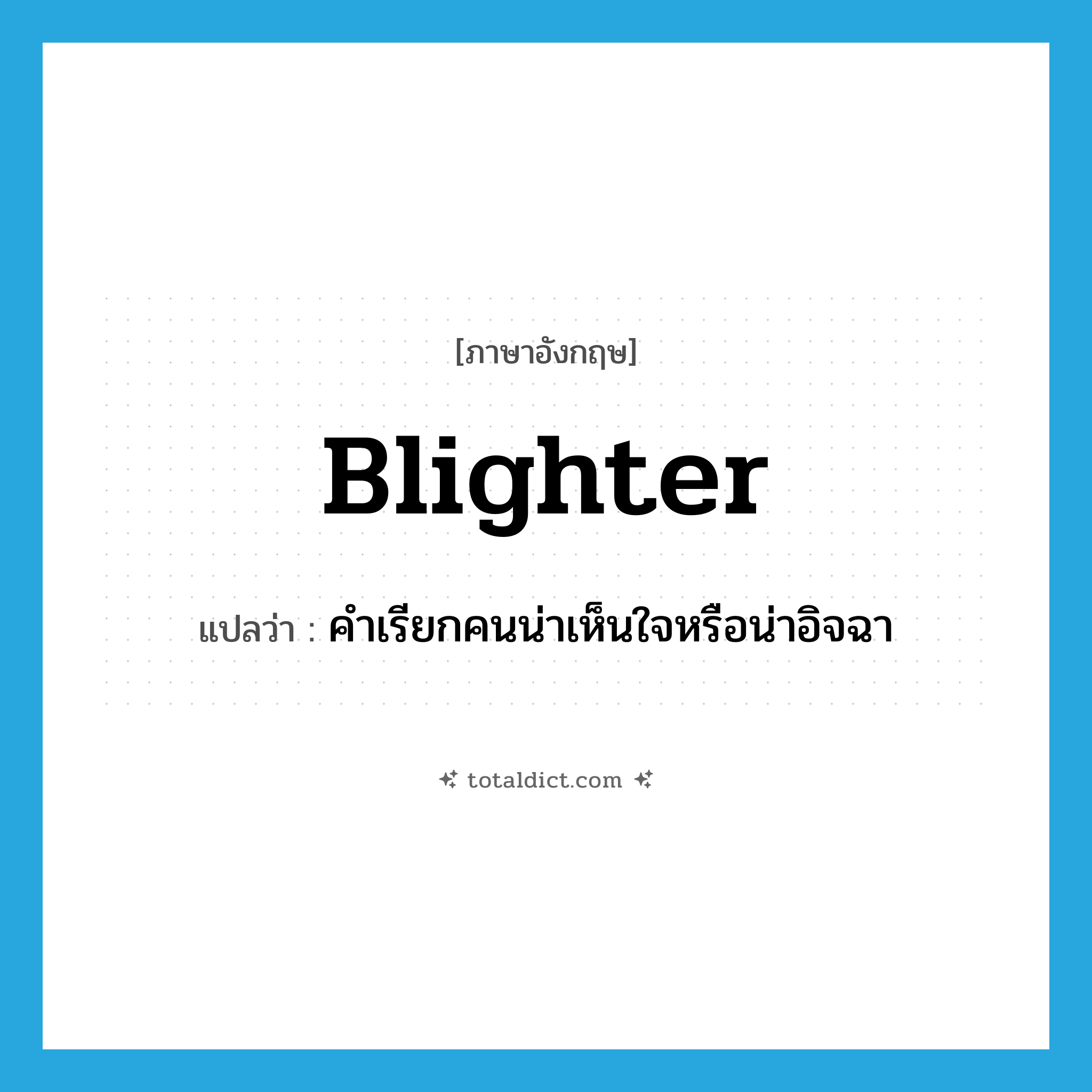 blighter แปลว่า?, คำศัพท์ภาษาอังกฤษ blighter แปลว่า คำเรียกคนน่าเห็นใจหรือน่าอิจฉา ประเภท N หมวด N
