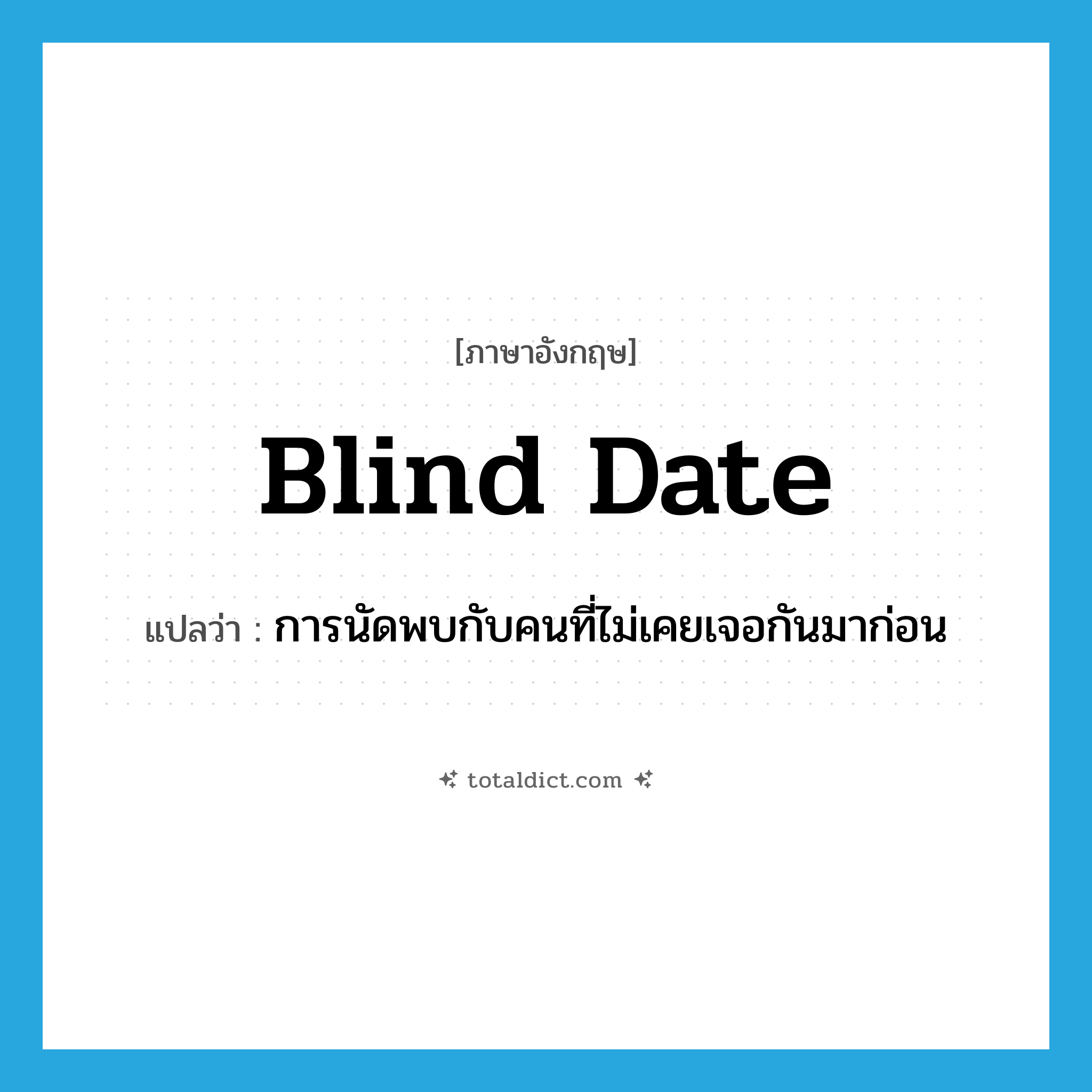 blind date แปลว่า?, คำศัพท์ภาษาอังกฤษ blind date แปลว่า การนัดพบกับคนที่ไม่เคยเจอกันมาก่อน ประเภท N หมวด N