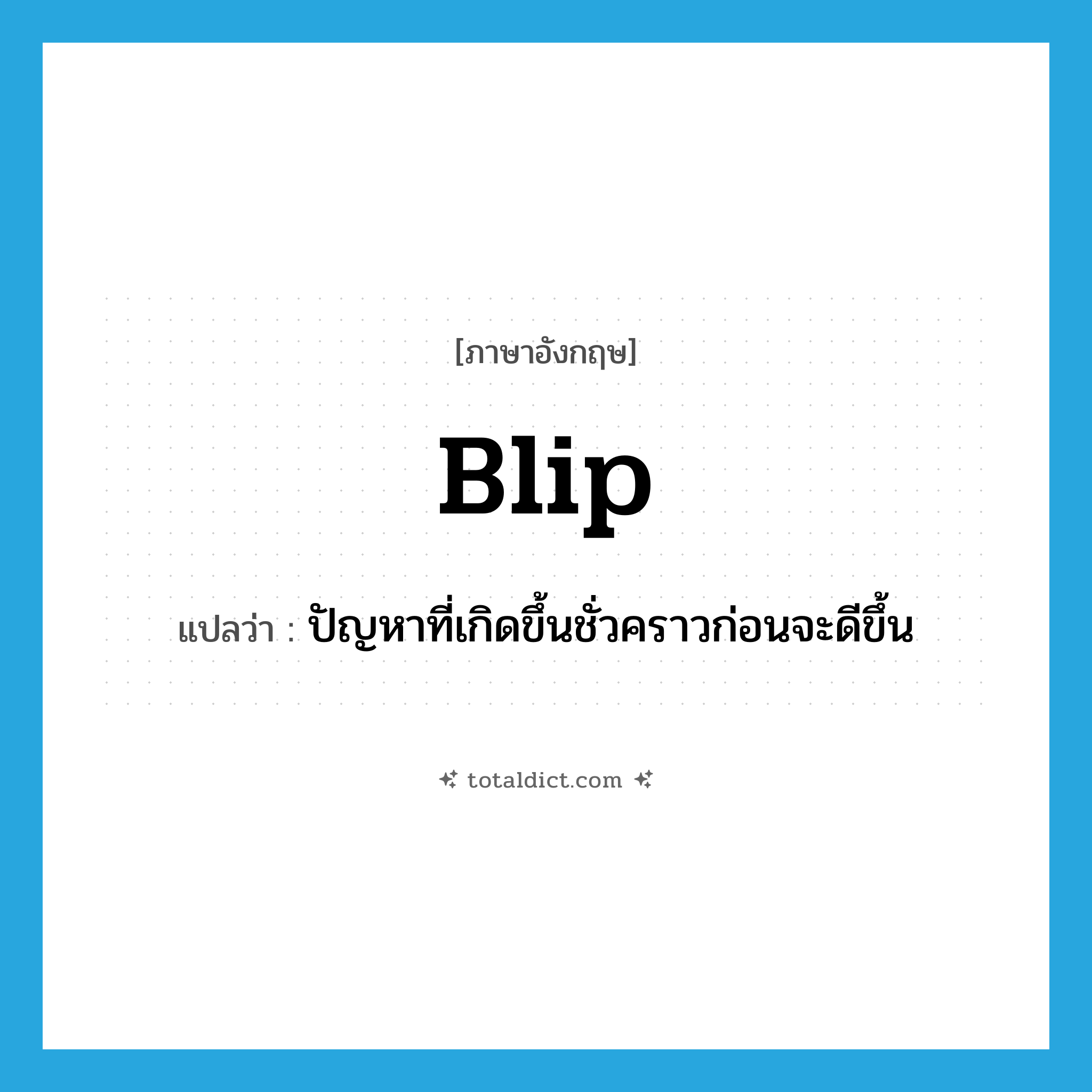 blip แปลว่า?, คำศัพท์ภาษาอังกฤษ blip แปลว่า ปัญหาที่เกิดขึ้นชั่วคราวก่อนจะดีขึ้น ประเภท N หมวด N