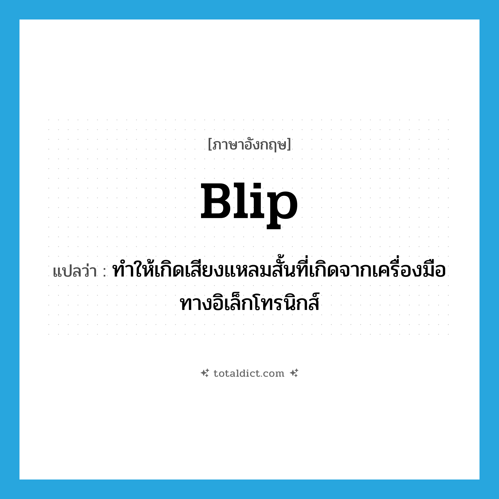 blip แปลว่า?, คำศัพท์ภาษาอังกฤษ blip แปลว่า ทำให้เกิดเสียงแหลมสั้นที่เกิดจากเครื่องมือทางอิเล็กโทรนิกส์ ประเภท VT หมวด VT