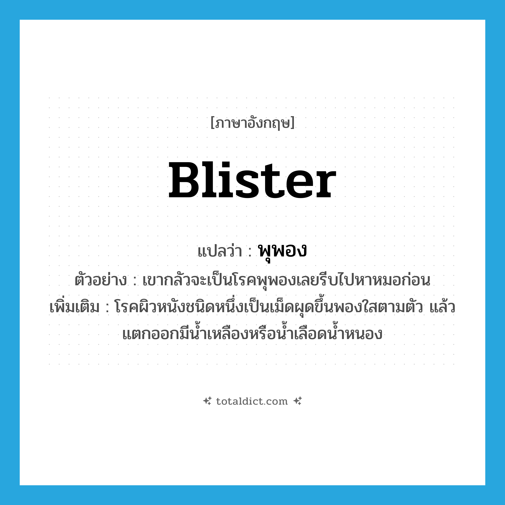 blister แปลว่า?, คำศัพท์ภาษาอังกฤษ blister แปลว่า พุพอง ประเภท N ตัวอย่าง เขากลัวจะเป็นโรคพุพองเลยรีบไปหาหมอก่อน เพิ่มเติม โรคผิวหนังชนิดหนึ่งเป็นเม็ดผุดขึ้นพองใสตามตัว แล้วแตกออกมีน้ำเหลืองหรือน้ำเลือดน้ำหนอง หมวด N