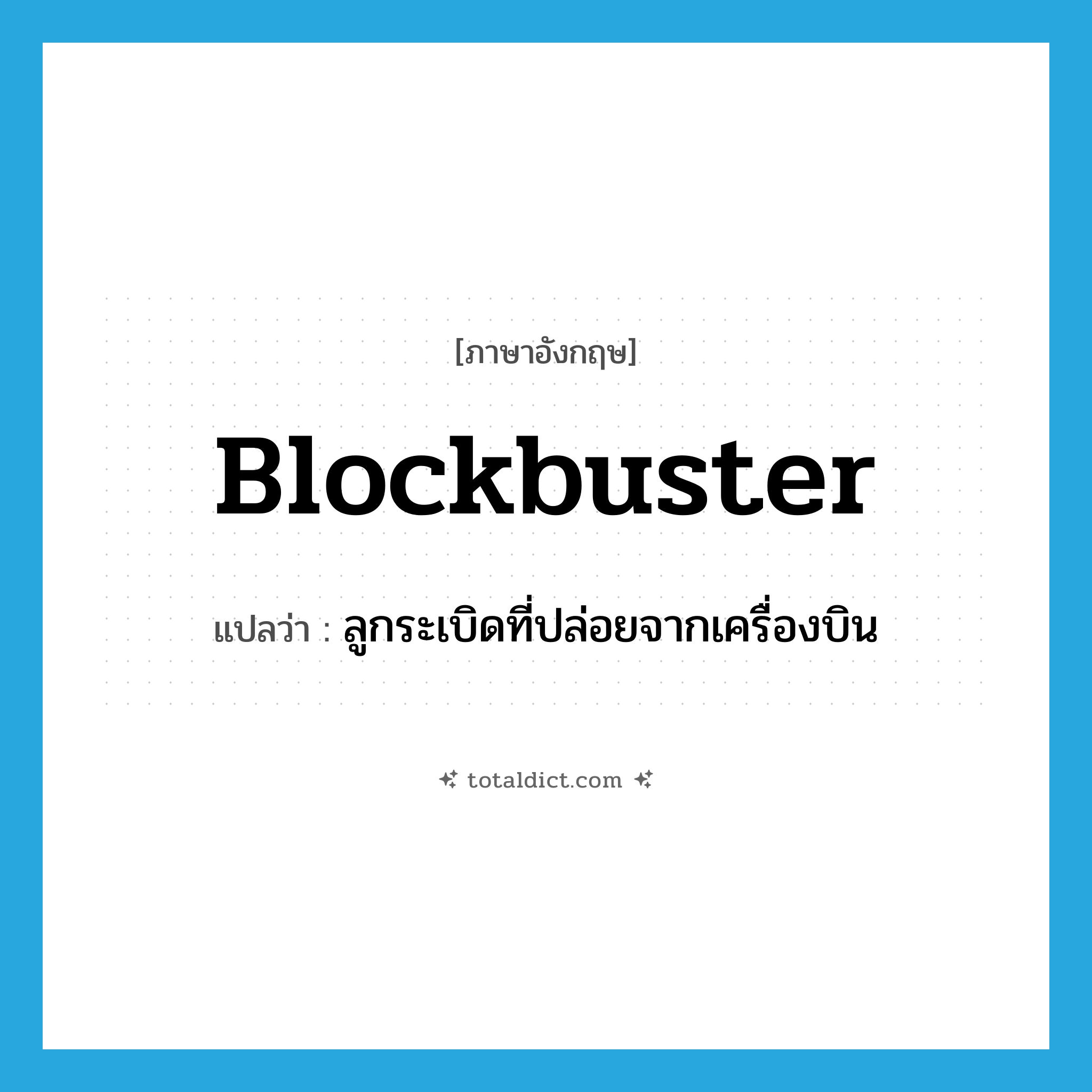 blockbuster แปลว่า?, คำศัพท์ภาษาอังกฤษ blockbuster แปลว่า ลูกระเบิดที่ปล่อยจากเครื่องบิน ประเภท N หมวด N