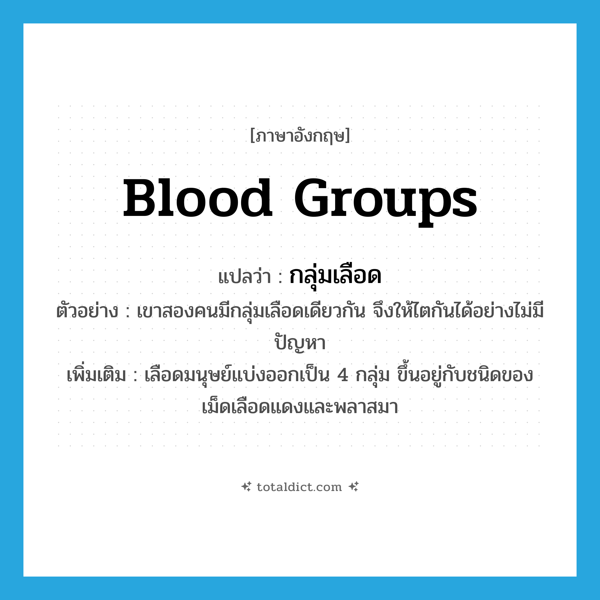 blood groups แปลว่า?, คำศัพท์ภาษาอังกฤษ blood groups แปลว่า กลุ่มเลือด ประเภท N ตัวอย่าง เขาสองคนมีกลุ่มเลือดเดียวกัน จึงให้ไตกันได้อย่างไม่มีปัญหา เพิ่มเติม เลือดมนุษย์แบ่งออกเป็น 4 กลุ่ม ขึ้นอยู่กับชนิดของเม็ดเลือดแดงและพลาสมา หมวด N