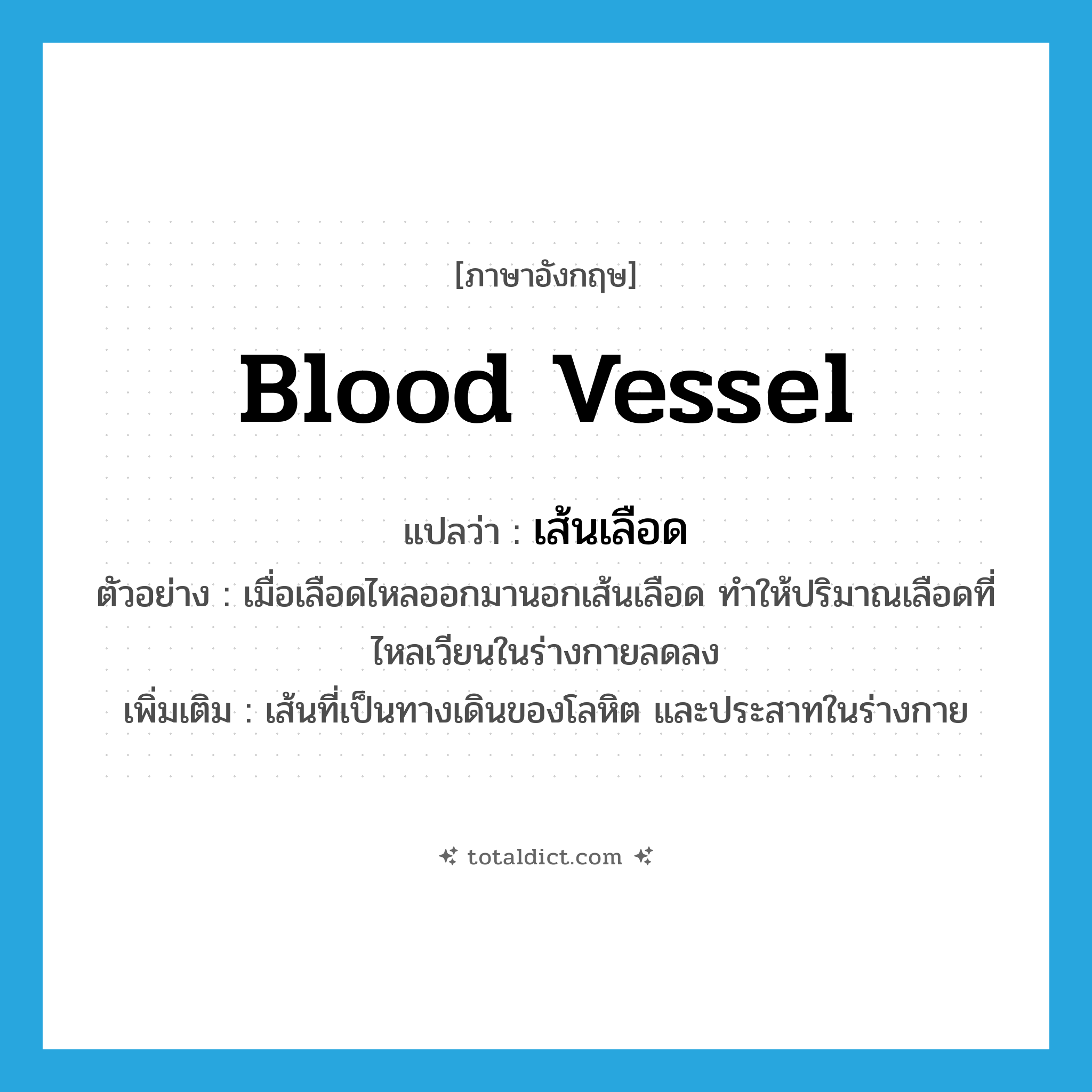 blood vessel แปลว่า?, คำศัพท์ภาษาอังกฤษ blood vessel แปลว่า เส้นเลือด ประเภท N ตัวอย่าง เมื่อเลือดไหลออกมานอกเส้นเลือด ทำให้ปริมาณเลือดที่ไหลเวียนในร่างกายลดลง เพิ่มเติม เส้นที่เป็นทางเดินของโลหิต และประสาทในร่างกาย หมวด N