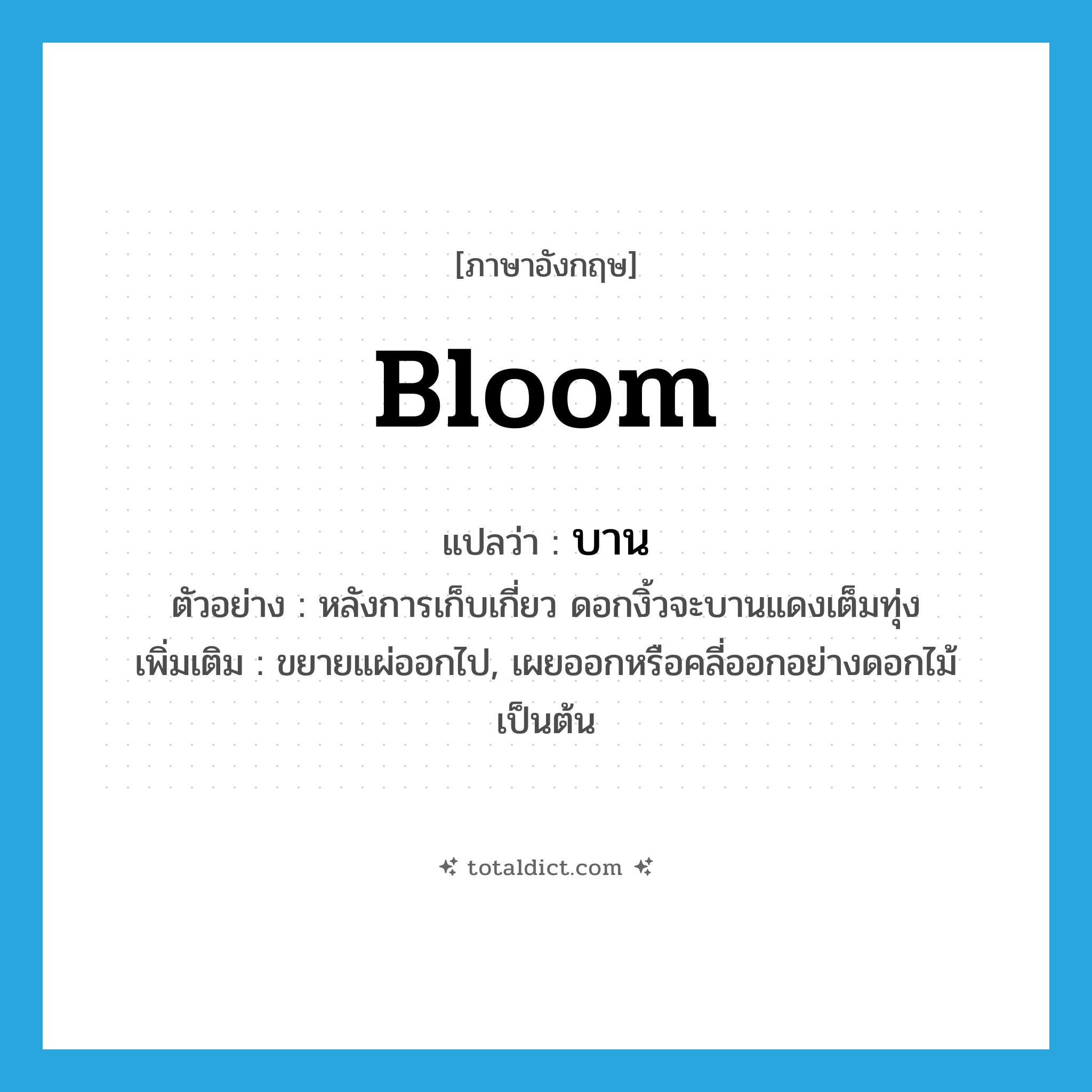บาน ภาษาอังกฤษ?, คำศัพท์ภาษาอังกฤษ บาน แปลว่า bloom ประเภท V ตัวอย่าง หลังการเก็บเกี่ยว ดอกงิ้วจะบานแดงเต็มทุ่ง เพิ่มเติม ขยายแผ่ออกไป, เผยออกหรือคลี่ออกอย่างดอกไม้ เป็นต้น หมวด V