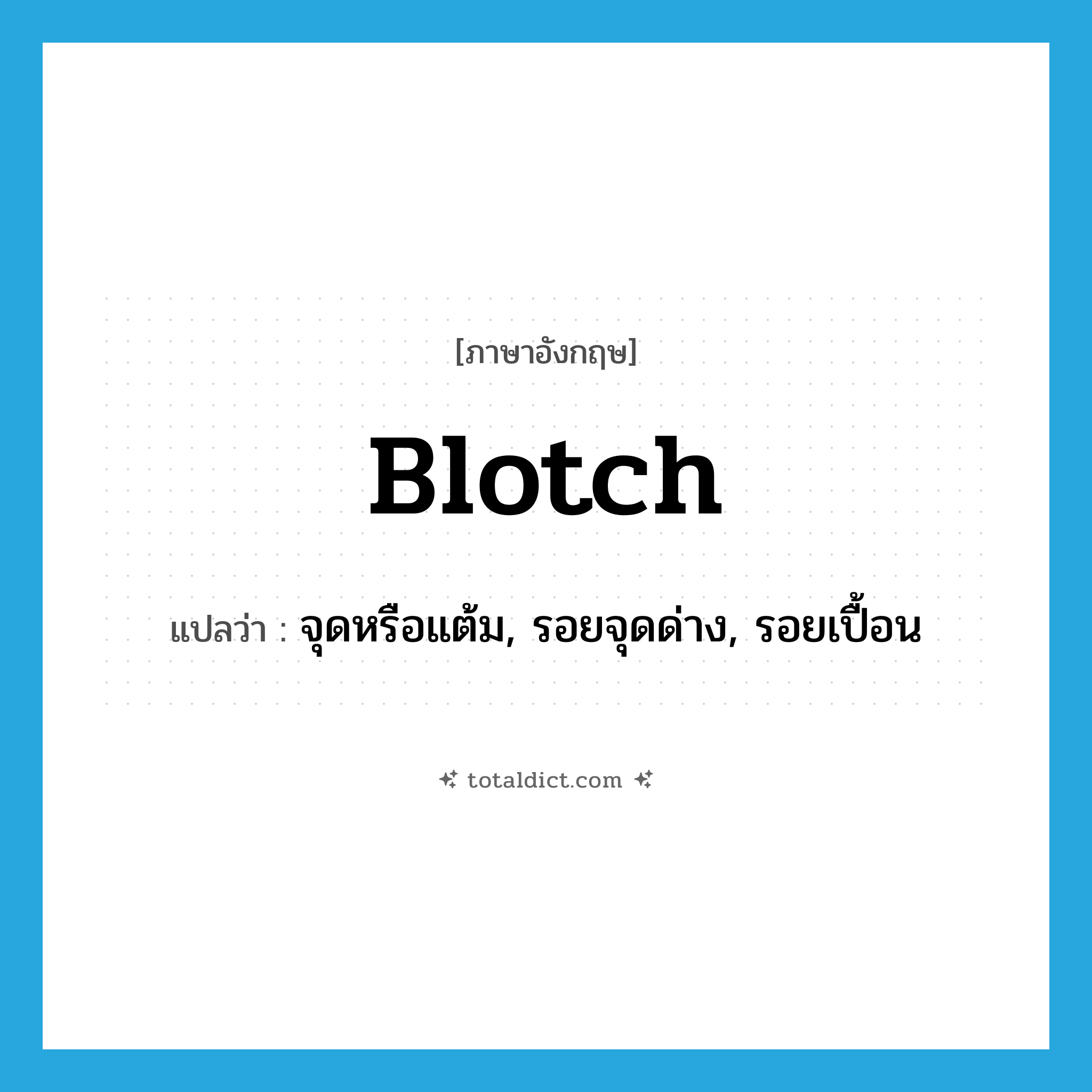 blotch แปลว่า?, คำศัพท์ภาษาอังกฤษ blotch แปลว่า จุดหรือแต้ม, รอยจุดด่าง, รอยเปื้อน ประเภท N หมวด N