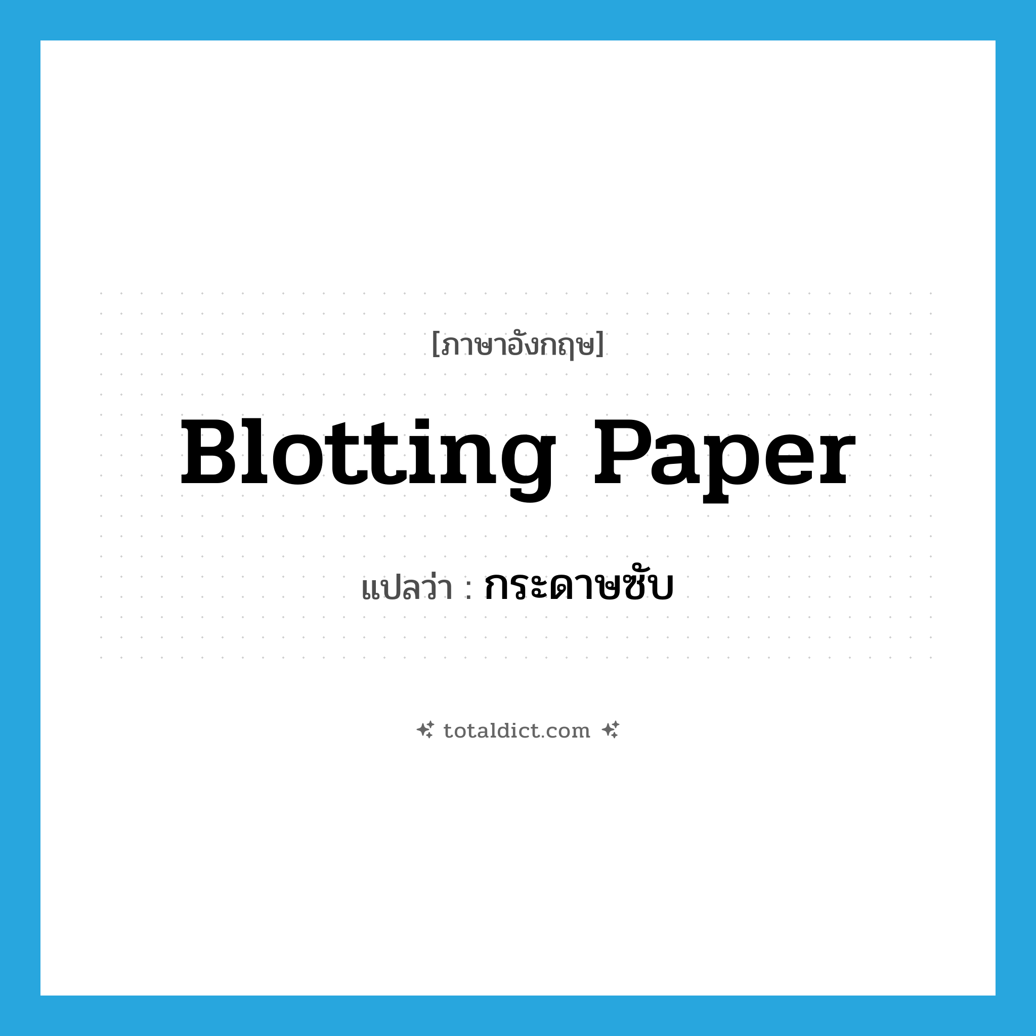 กระดาษซับ ภาษาอังกฤษ?, คำศัพท์ภาษาอังกฤษ กระดาษซับ แปลว่า blotting paper ประเภท N หมวด N