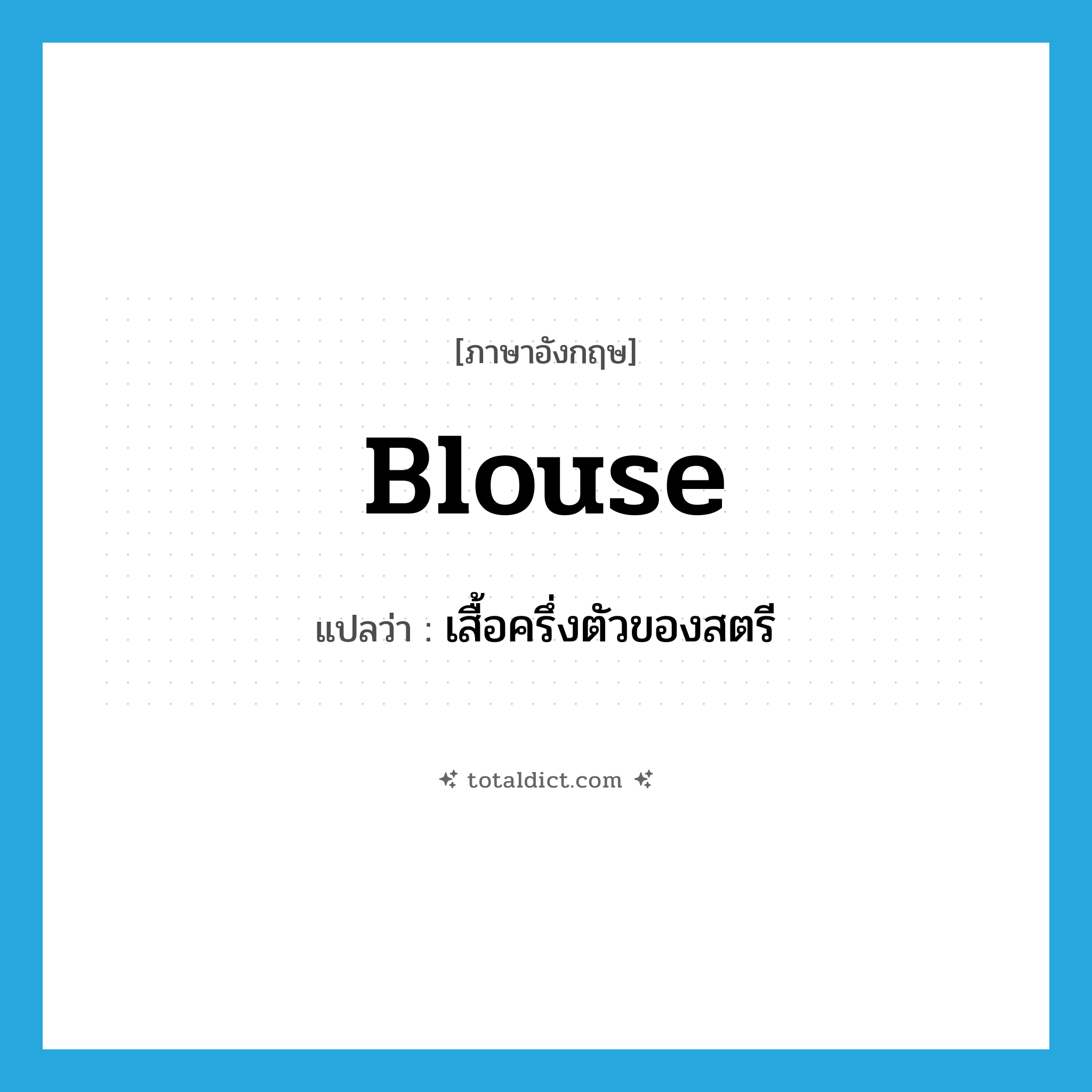 blouse แปลว่า?, คำศัพท์ภาษาอังกฤษ blouse แปลว่า เสื้อครึ่งตัวของสตรี ประเภท N หมวด N