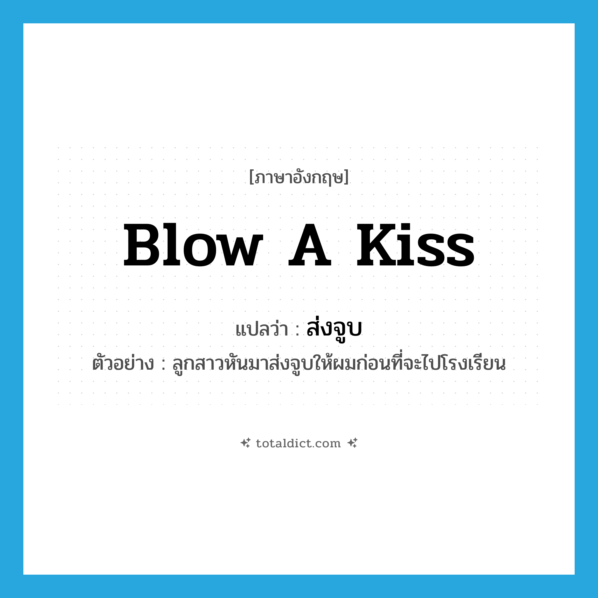 blow a kiss แปลว่า?, คำศัพท์ภาษาอังกฤษ blow a kiss แปลว่า ส่งจูบ ประเภท V ตัวอย่าง ลูกสาวหันมาส่งจูบให้ผมก่อนที่จะไปโรงเรียน หมวด V