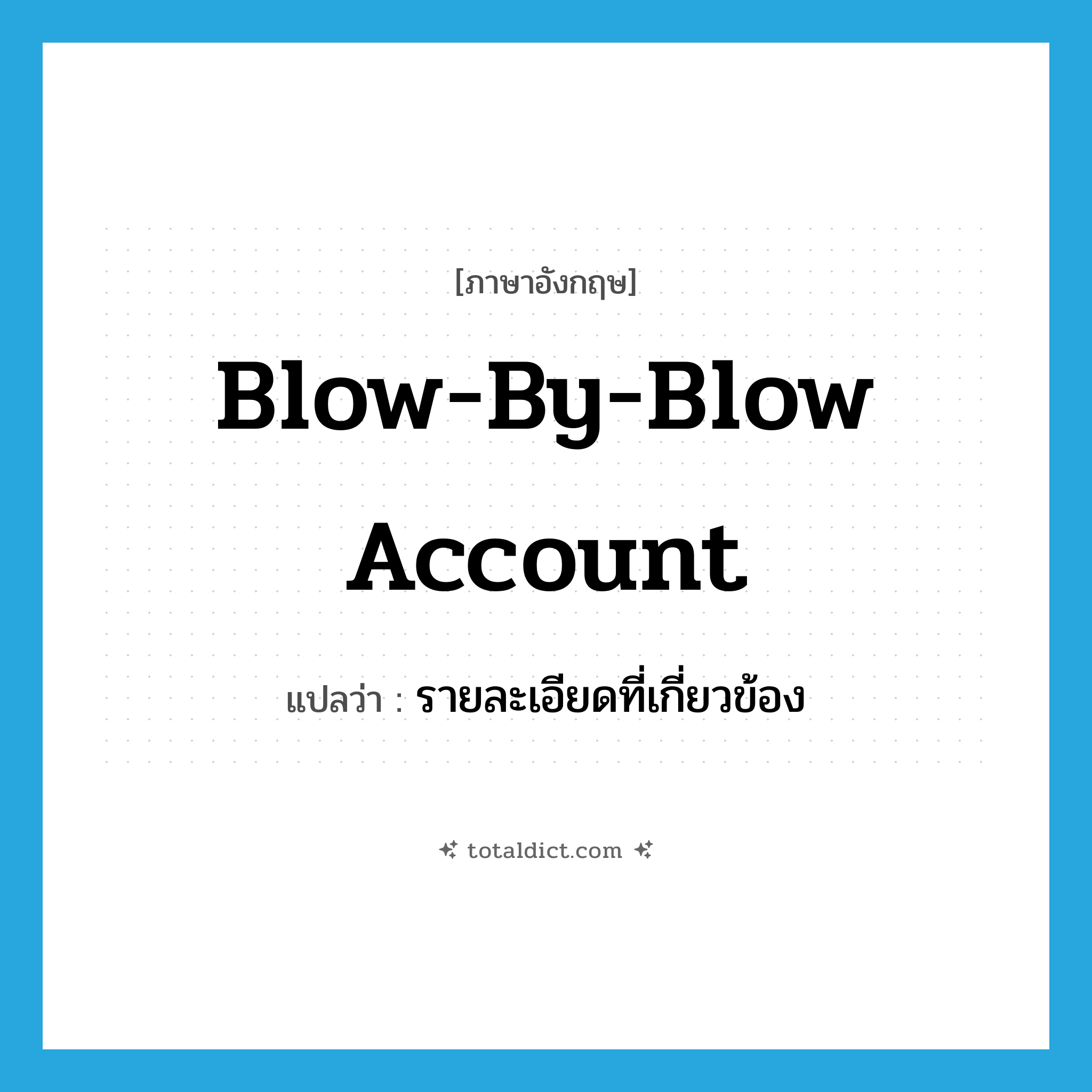 blow-by-blow account แปลว่า?, คำศัพท์ภาษาอังกฤษ blow-by-blow account แปลว่า รายละเอียดที่เกี่ยวข้อง ประเภท IDM หมวด IDM