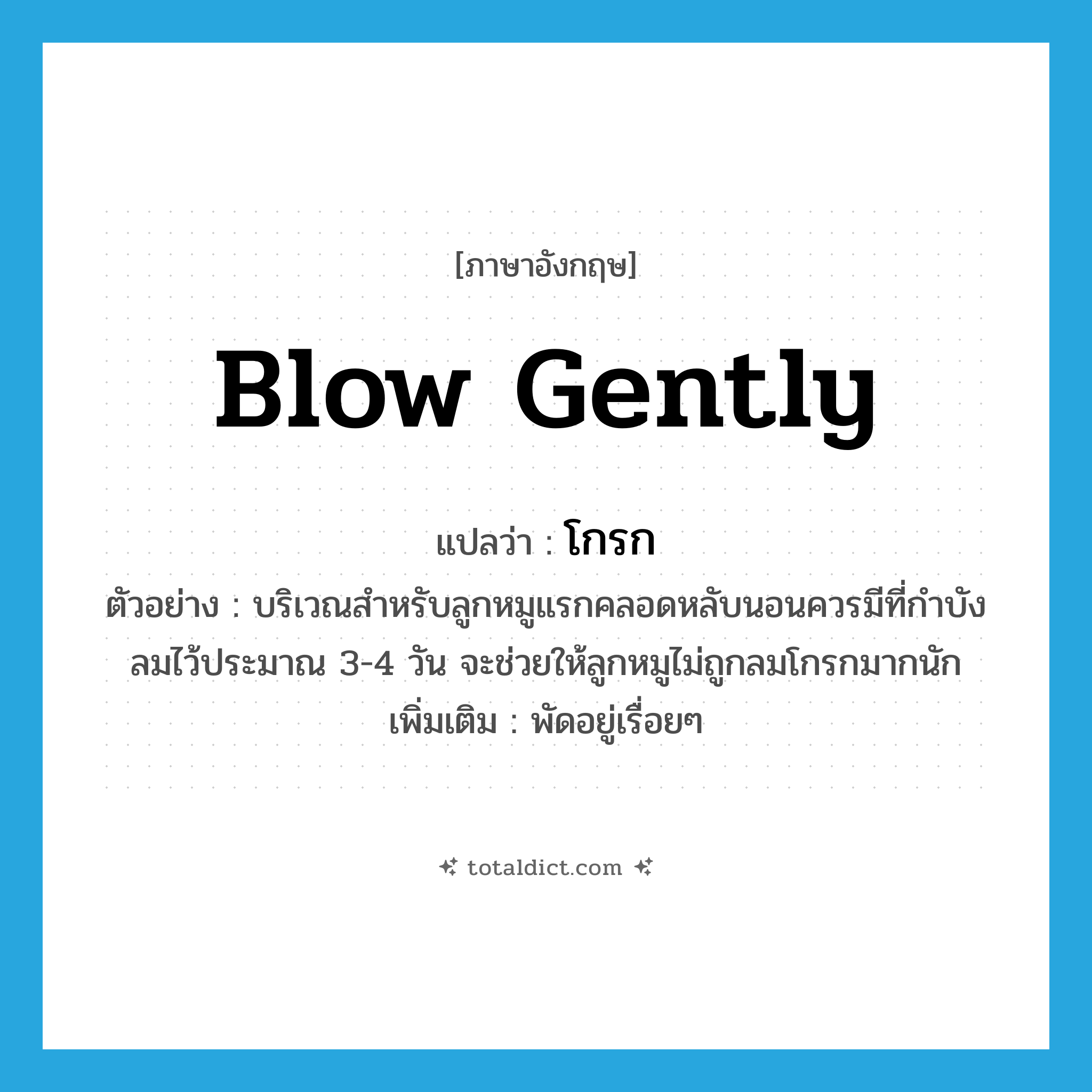blow gently แปลว่า?, คำศัพท์ภาษาอังกฤษ blow gently แปลว่า โกรก ประเภท V ตัวอย่าง บริเวณสำหรับลูกหมูแรกคลอดหลับนอนควรมีที่กำบังลมไว้ประมาณ 3-4 วัน จะช่วยให้ลูกหมูไม่ถูกลมโกรกมากนัก เพิ่มเติม พัดอยู่เรื่อยๆ หมวด V