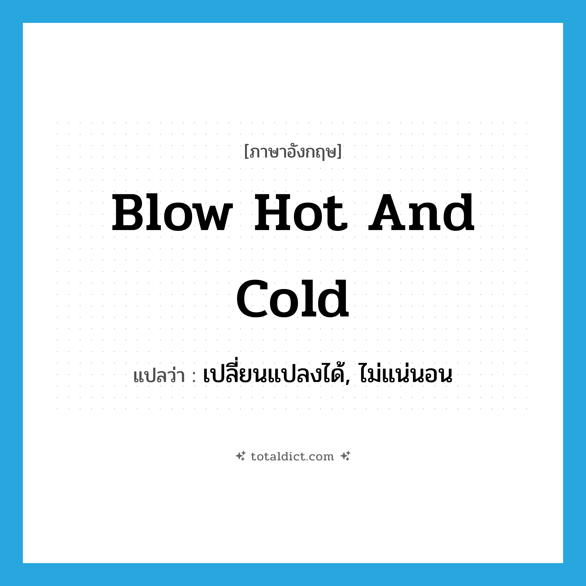 blow hot and cold แปลว่า?, คำศัพท์ภาษาอังกฤษ blow hot and cold แปลว่า เปลี่ยนแปลงได้, ไม่แน่นอน ประเภท IDM หมวด IDM