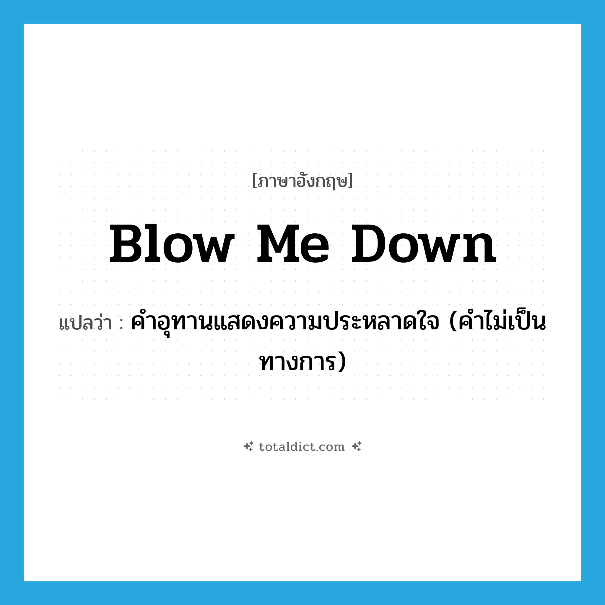 blow me down แปลว่า?, คำศัพท์ภาษาอังกฤษ blow me down แปลว่า คำอุทานแสดงความประหลาดใจ (คำไม่เป็นทางการ) ประเภท PHRV หมวด PHRV