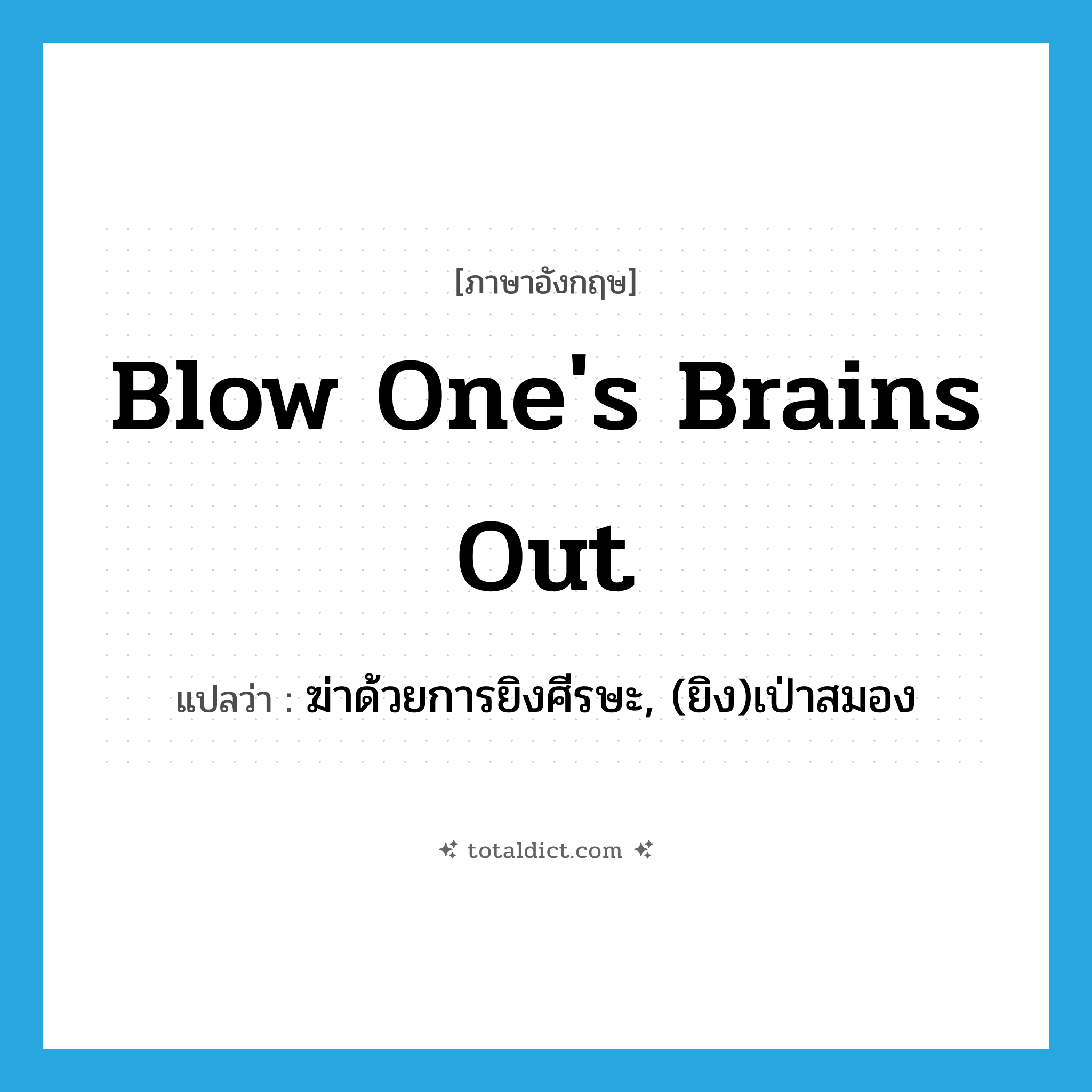 blow one&#39;s brains out แปลว่า?, คำศัพท์ภาษาอังกฤษ blow one&#39;s brains out แปลว่า ฆ่าด้วยการยิงศีรษะ, (ยิง)เป่าสมอง ประเภท IDM หมวด IDM