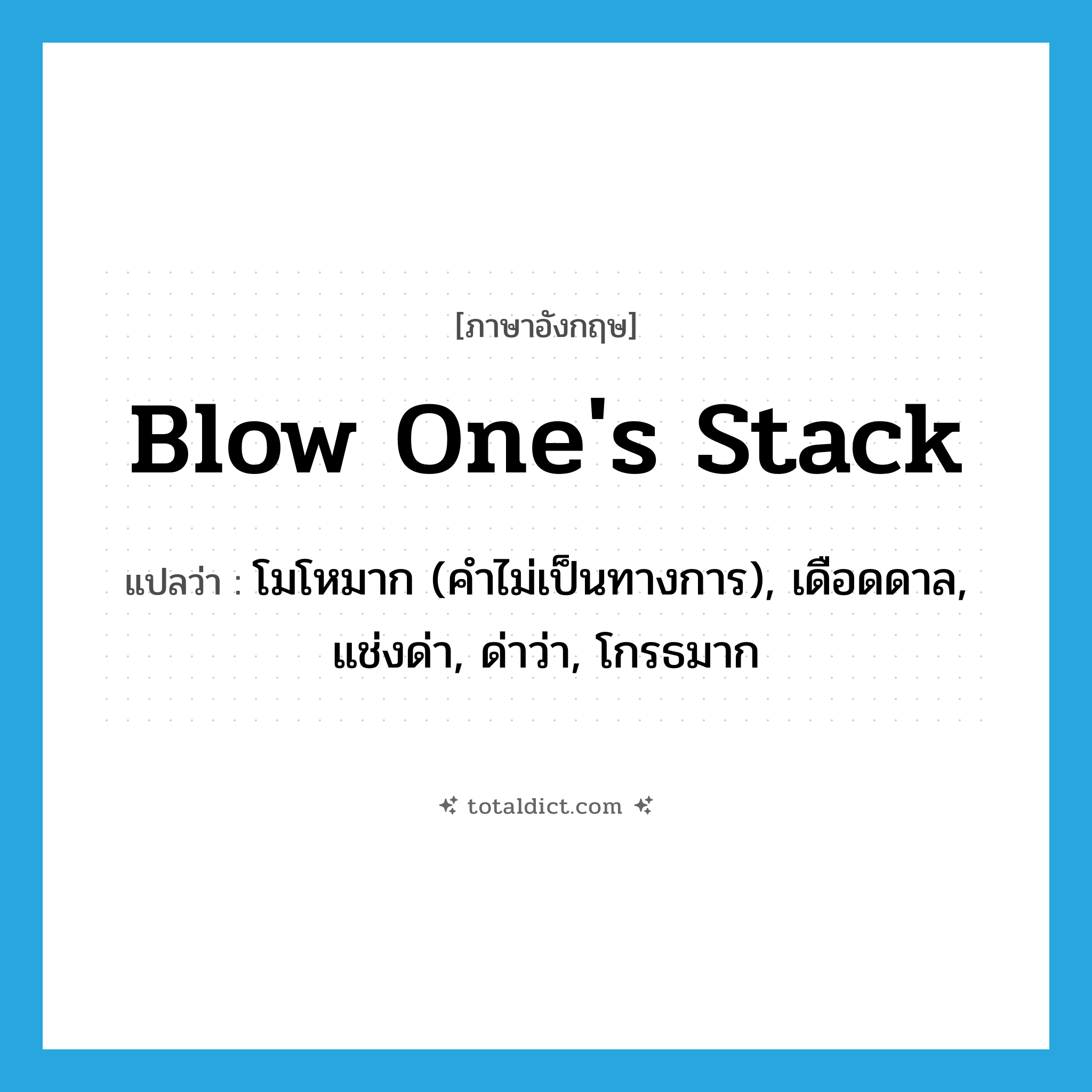blow one&#39;s stack แปลว่า?, คำศัพท์ภาษาอังกฤษ blow one&#39;s stack แปลว่า โมโหมาก (คำไม่เป็นทางการ), เดือดดาล, แช่งด่า, ด่าว่า, โกรธมาก ประเภท IDM หมวด IDM