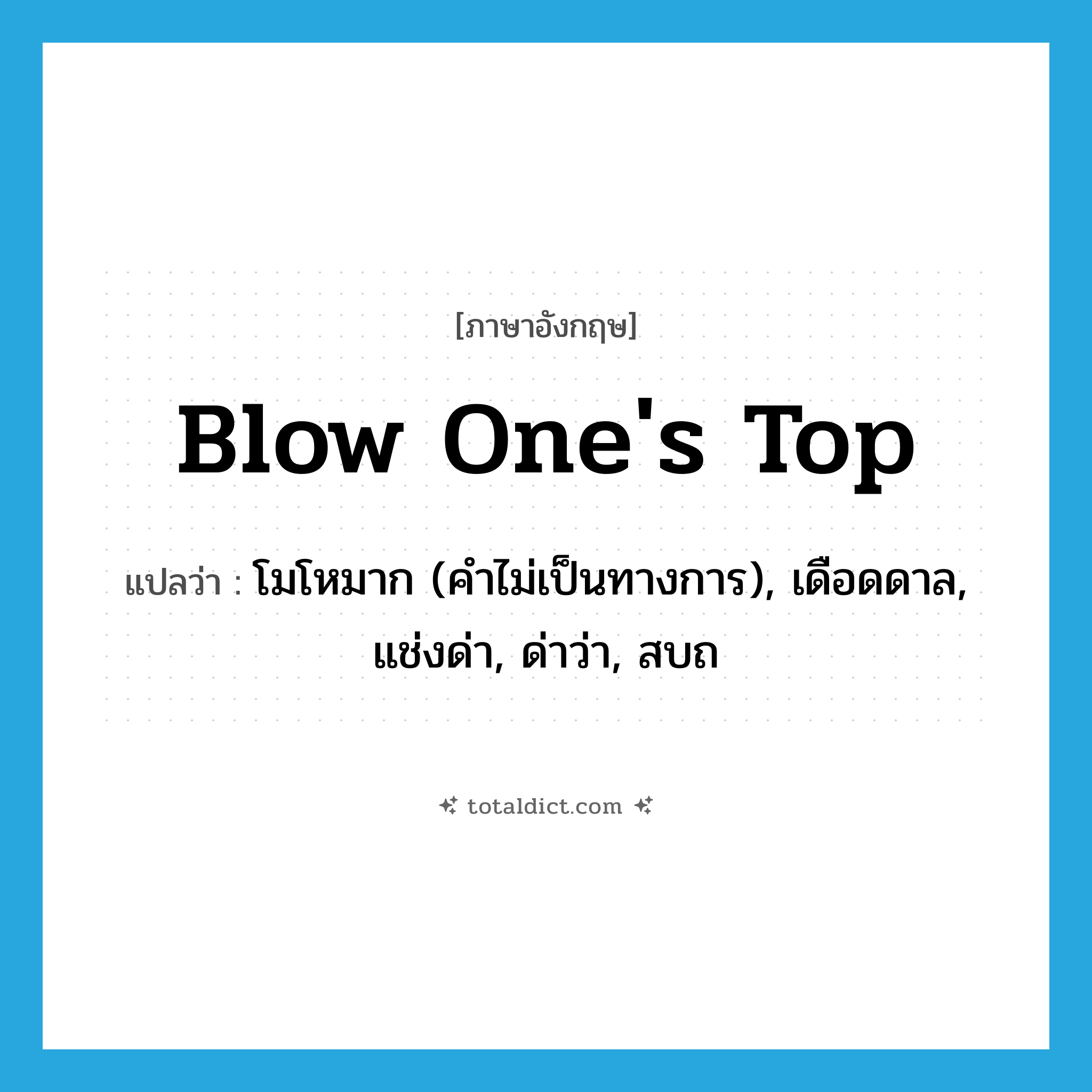 blow one&#39;s top แปลว่า?, คำศัพท์ภาษาอังกฤษ blow one&#39;s top แปลว่า โมโหมาก (คำไม่เป็นทางการ), เดือดดาล, แช่งด่า, ด่าว่า, สบถ ประเภท IDM หมวด IDM