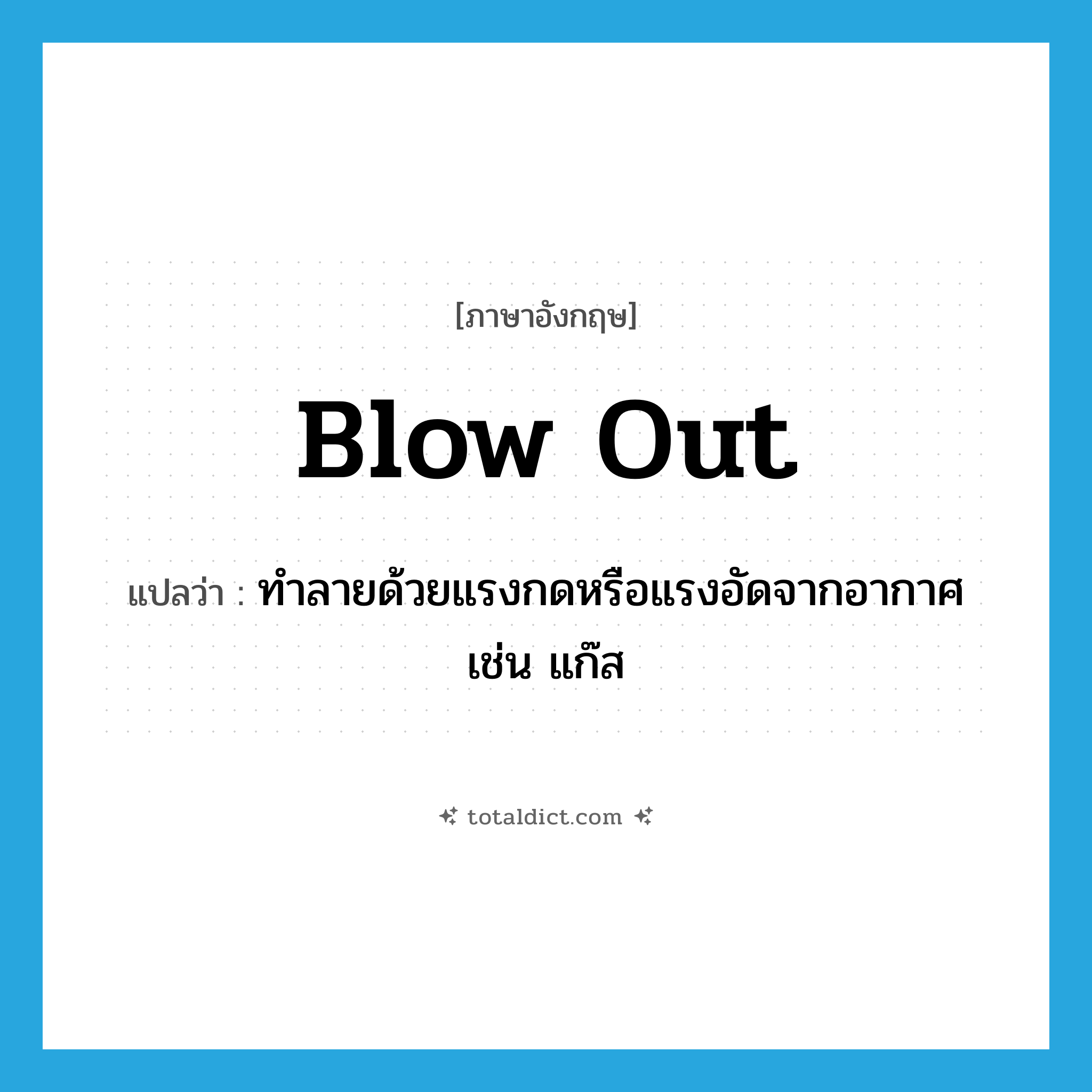 blow out แปลว่า?, คำศัพท์ภาษาอังกฤษ blow out แปลว่า ทำลายด้วยแรงกดหรือแรงอัดจากอากาศเช่น แก๊ส ประเภท PHRV หมวด PHRV