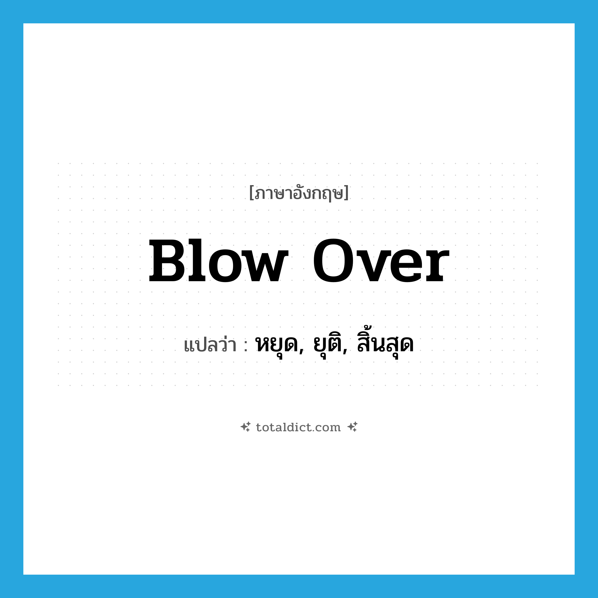 blow over แปลว่า?, คำศัพท์ภาษาอังกฤษ blow over แปลว่า หยุด, ยุติ, สิ้นสุด ประเภท PHRV หมวด PHRV