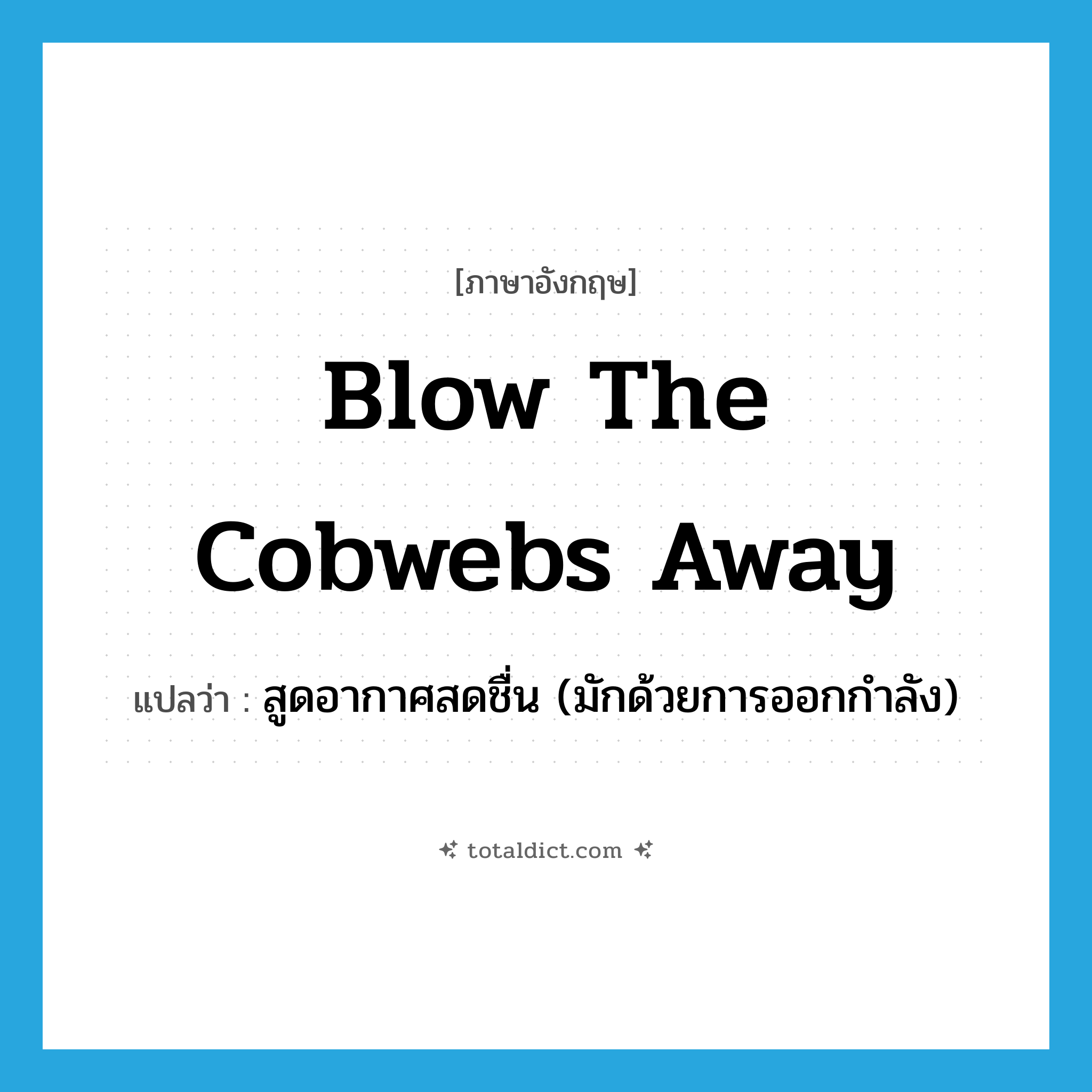 blow the cobwebs away แปลว่า?, คำศัพท์ภาษาอังกฤษ blow the cobwebs away แปลว่า สูดอากาศสดชื่น (มักด้วยการออกกำลัง) ประเภท IDM หมวด IDM