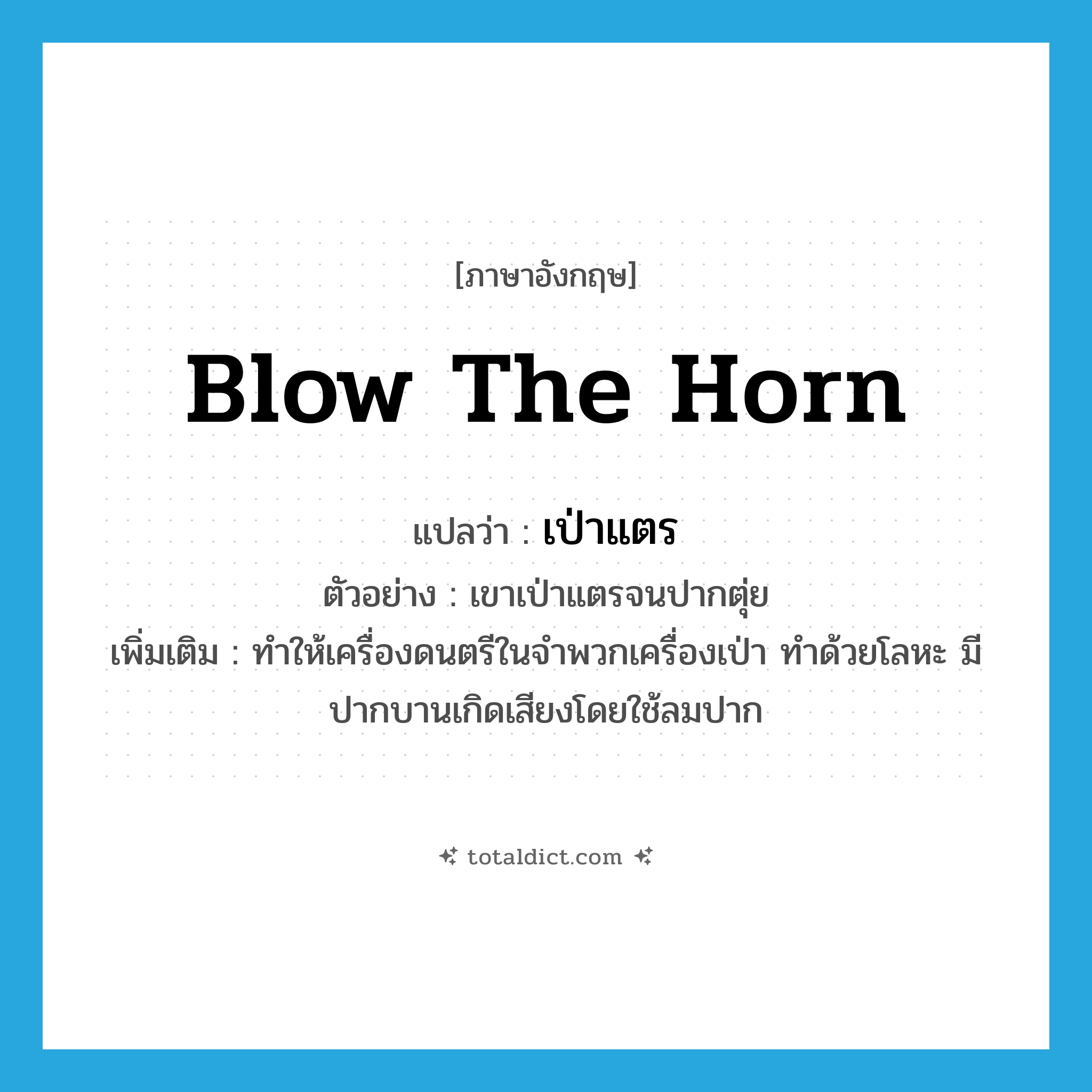 blow the horn แปลว่า?, คำศัพท์ภาษาอังกฤษ blow the horn แปลว่า เป่าแตร ประเภท V ตัวอย่าง เขาเป่าแตรจนปากตุ่ย เพิ่มเติม ทำให้เครื่องดนตรีในจำพวกเครื่องเป่า ทำด้วยโลหะ มีปากบานเกิดเสียงโดยใช้ลมปาก หมวด V