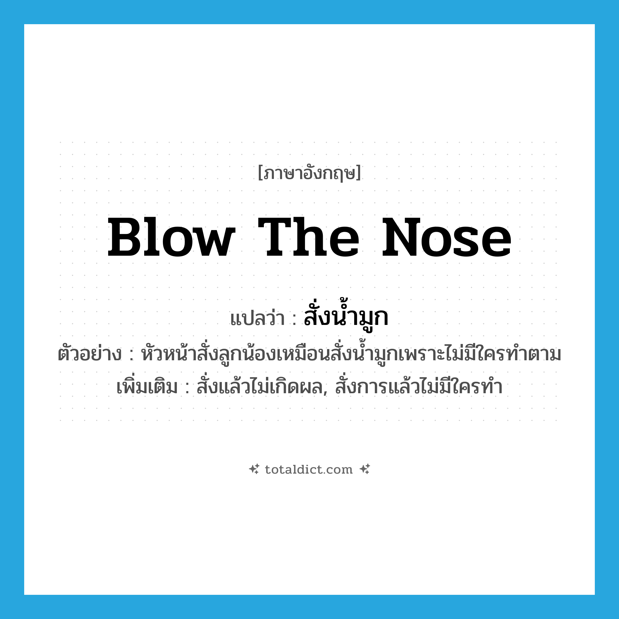 blow the nose แปลว่า?, คำศัพท์ภาษาอังกฤษ blow the nose แปลว่า สั่งน้ำมูก ประเภท V ตัวอย่าง หัวหน้าสั่งลูกน้องเหมือนสั่งน้ำมูกเพราะไม่มีใครทำตาม เพิ่มเติม สั่งแล้วไม่เกิดผล, สั่งการแล้วไม่มีใครทำ หมวด V