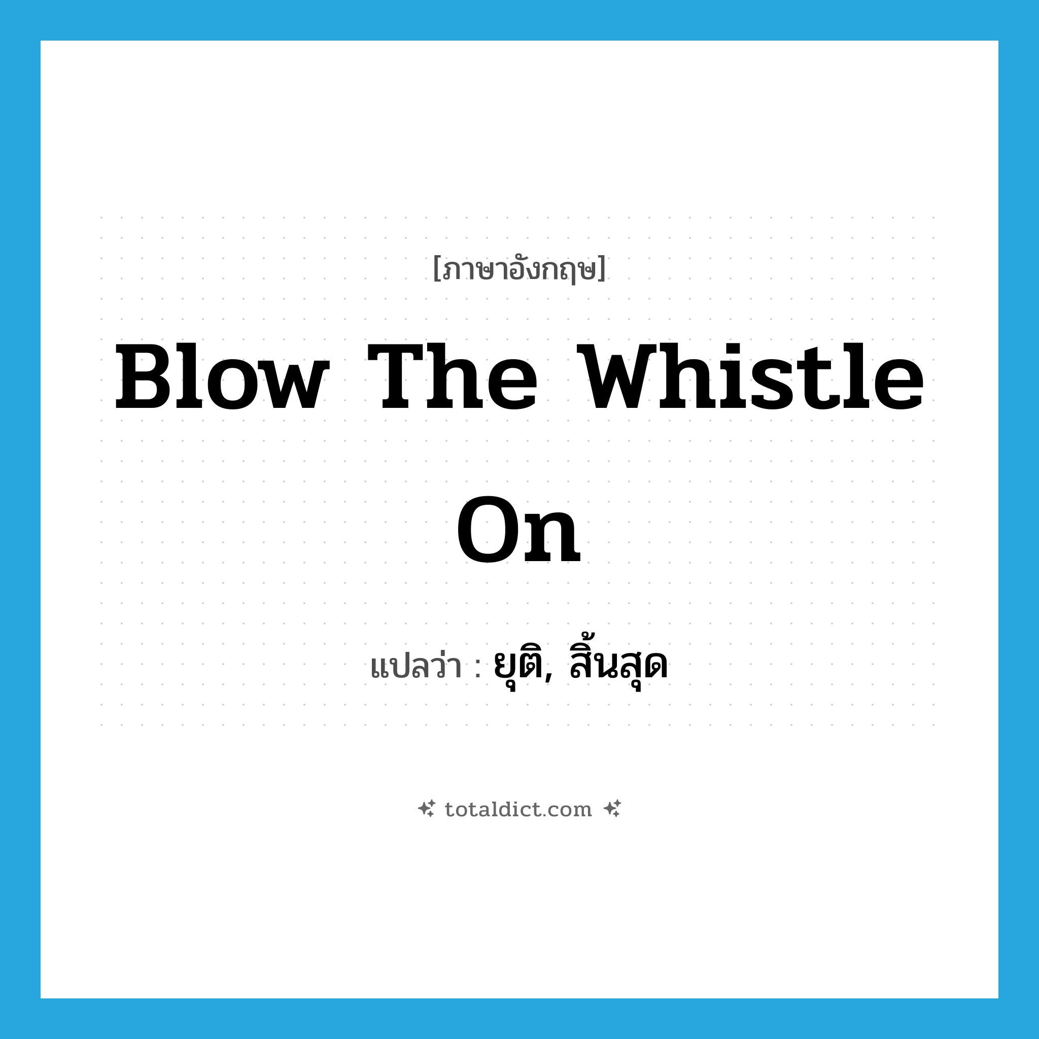 blow the whistle on แปลว่า?, คำศัพท์ภาษาอังกฤษ blow the whistle on แปลว่า ยุติ, สิ้นสุด ประเภท IDM หมวด IDM