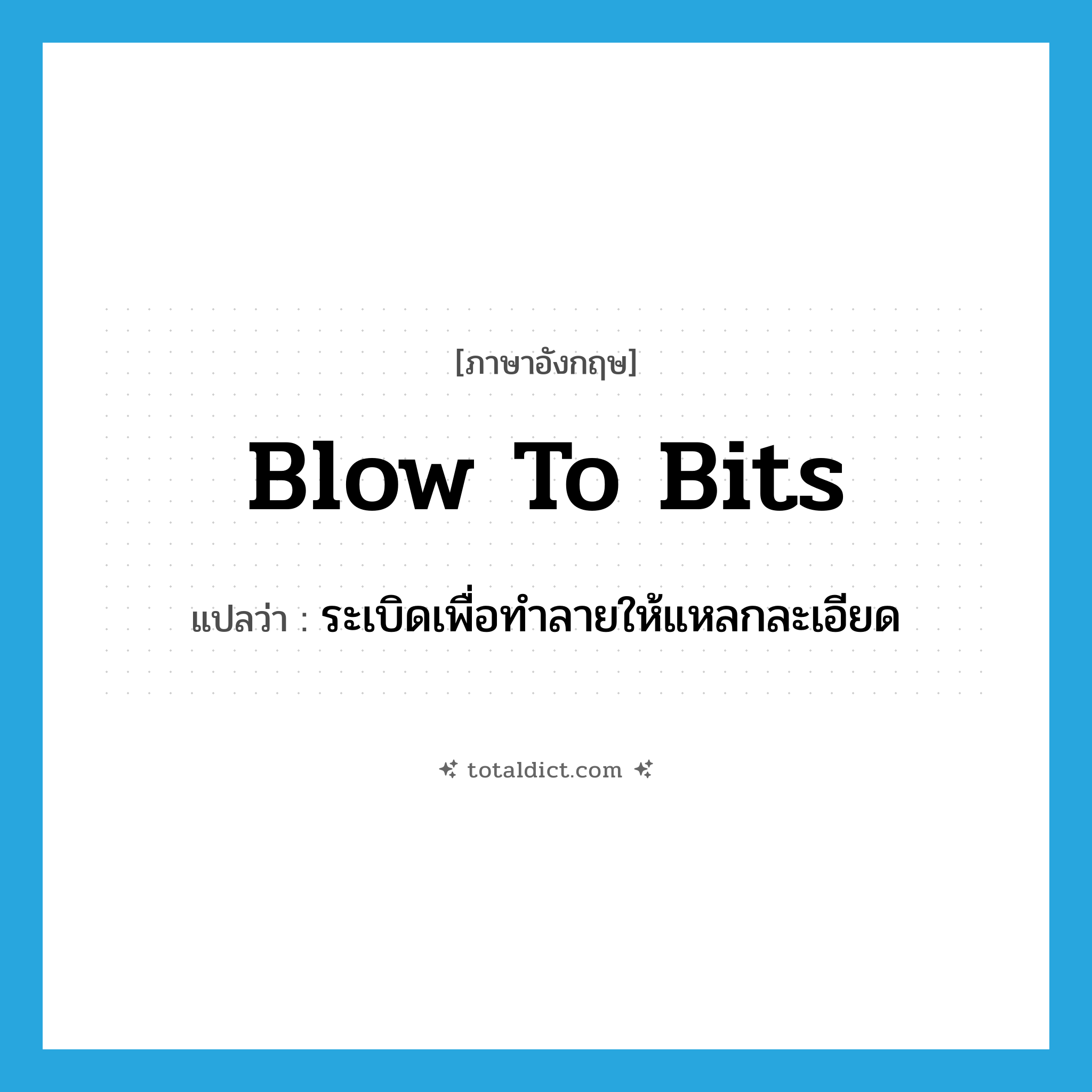 blow to bits แปลว่า?, คำศัพท์ภาษาอังกฤษ blow to bits แปลว่า ระเบิดเพื่อทำลายให้แหลกละเอียด ประเภท IDM หมวด IDM