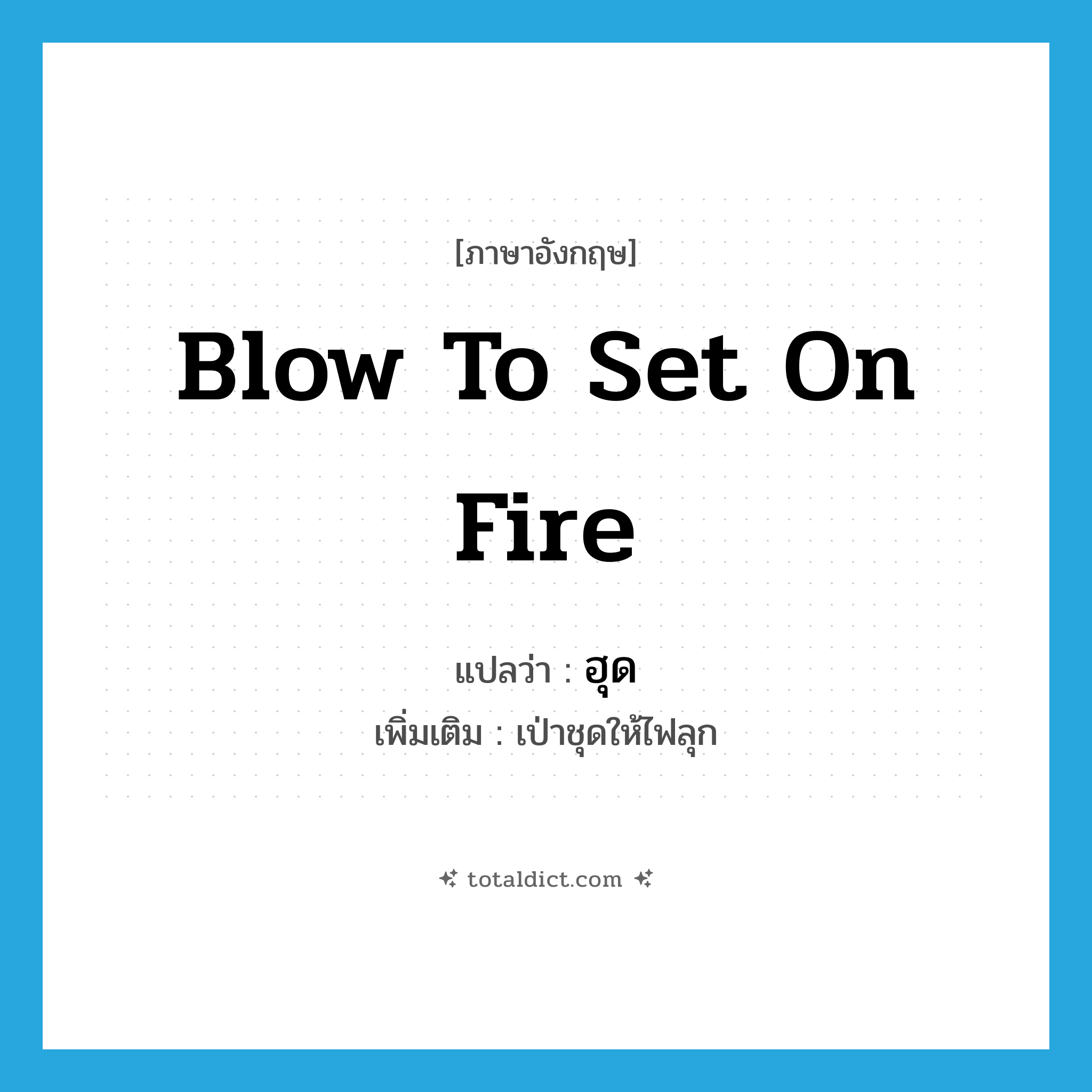 blow to set on fire แปลว่า?, คำศัพท์ภาษาอังกฤษ blow to set on fire แปลว่า ฮุด ประเภท V เพิ่มเติม เป่าชุดให้ไฟลุก หมวด V
