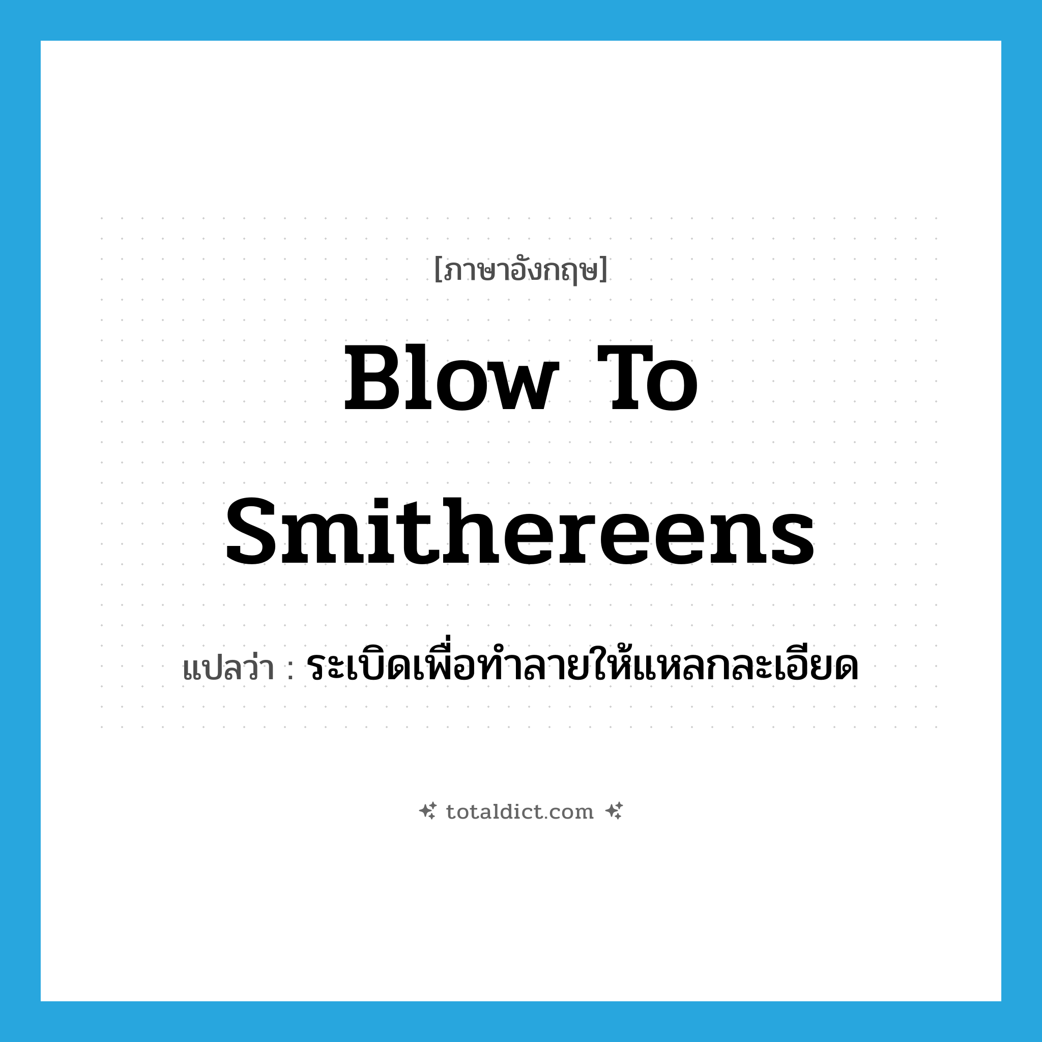 blow to smithereens แปลว่า?, คำศัพท์ภาษาอังกฤษ blow to smithereens แปลว่า ระเบิดเพื่อทำลายให้แหลกละเอียด ประเภท IDM หมวด IDM