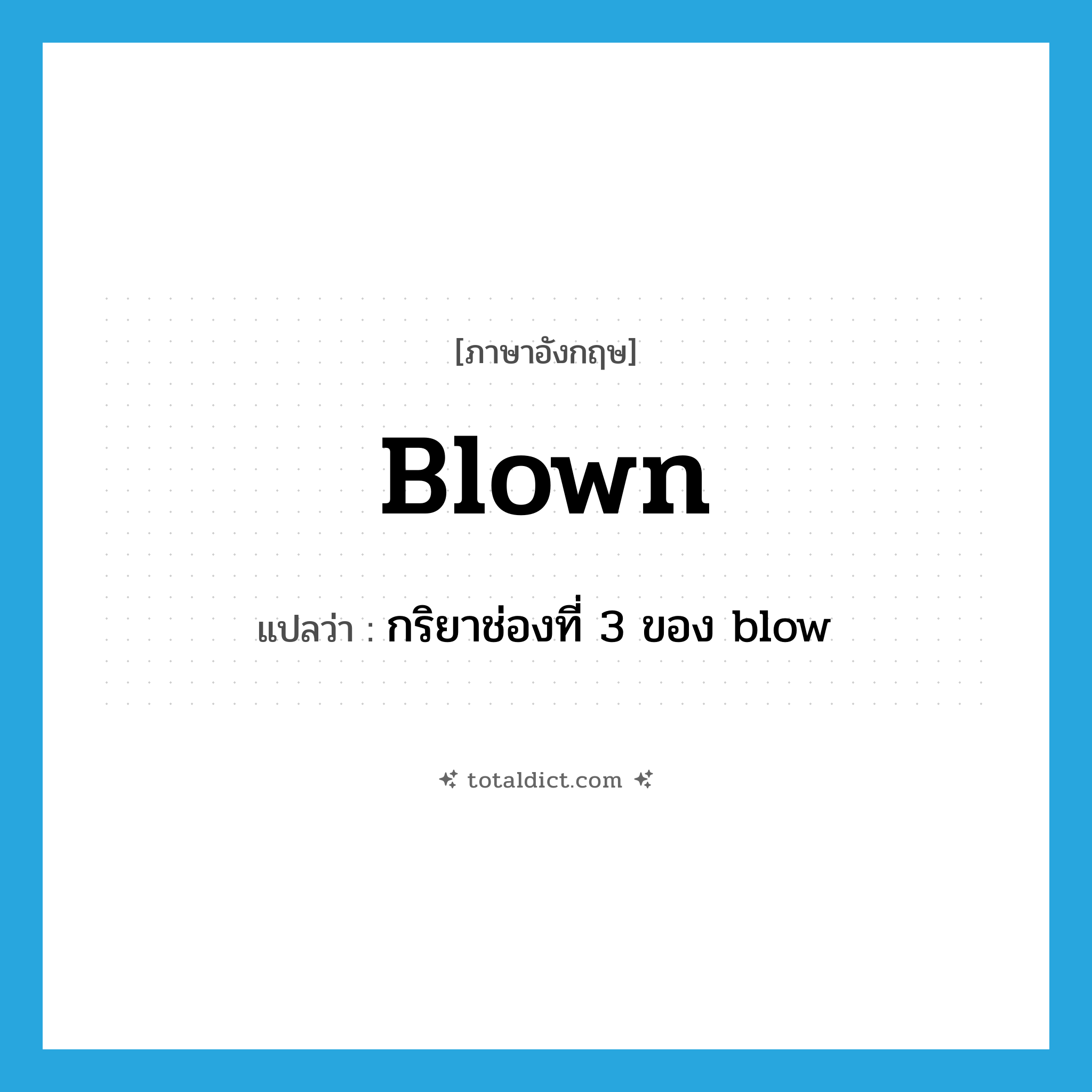 blown แปลว่า?, คำศัพท์ภาษาอังกฤษ blown แปลว่า กริยาช่องที่ 3 ของ blow ประเภท VI หมวด VI