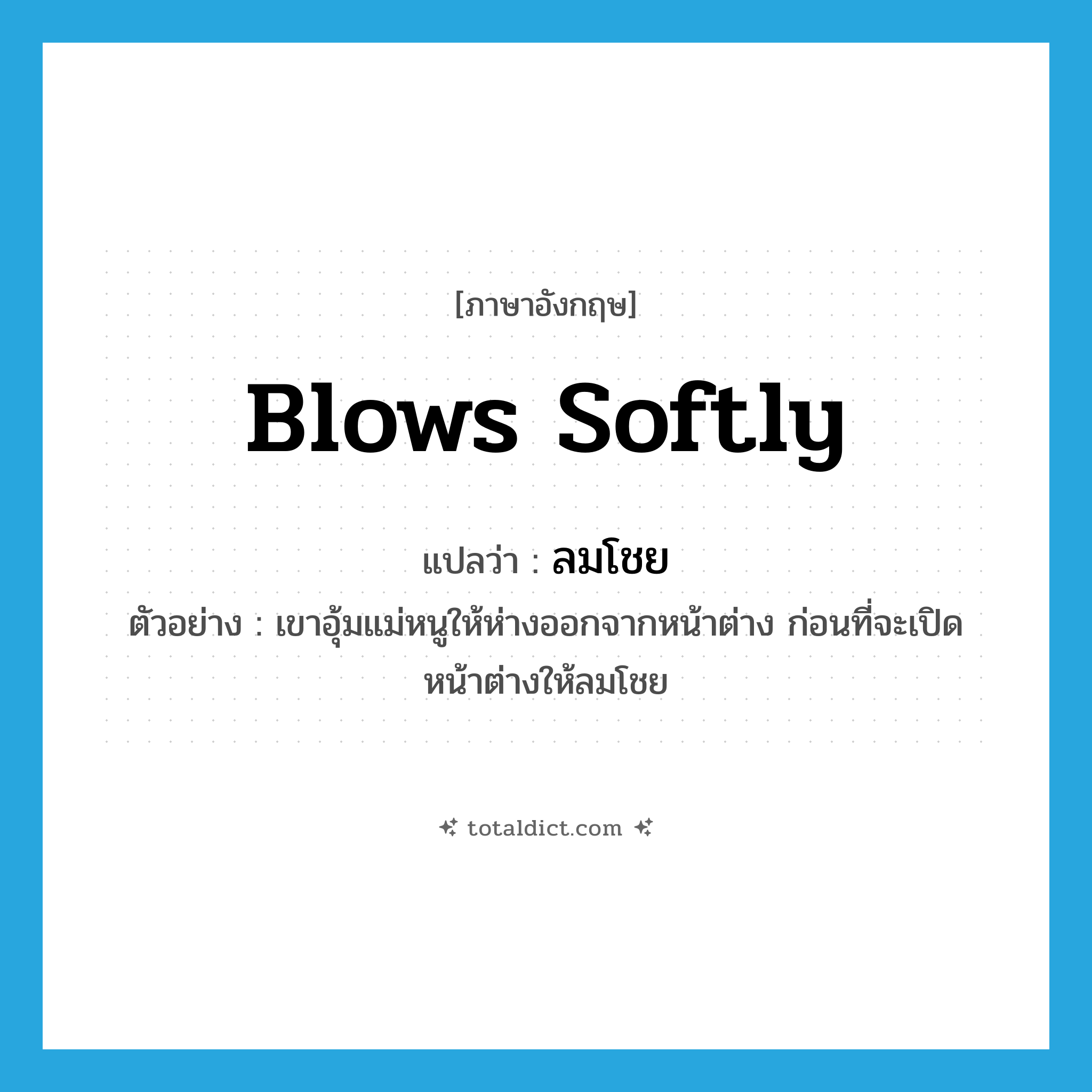 blows softly แปลว่า?, คำศัพท์ภาษาอังกฤษ blows softly แปลว่า ลมโชย ประเภท V ตัวอย่าง เขาอุ้มแม่หนูให้ห่างออกจากหน้าต่าง ก่อนที่จะเปิดหน้าต่างให้ลมโชย หมวด V