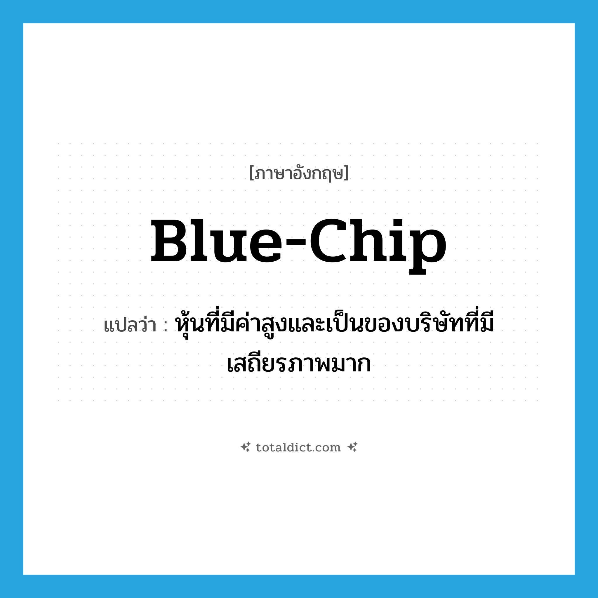blue-chip แปลว่า?, คำศัพท์ภาษาอังกฤษ blue-chip แปลว่า หุ้นที่มีค่าสูงและเป็นของบริษัทที่มีเสถียรภาพมาก ประเภท ADJ หมวด ADJ